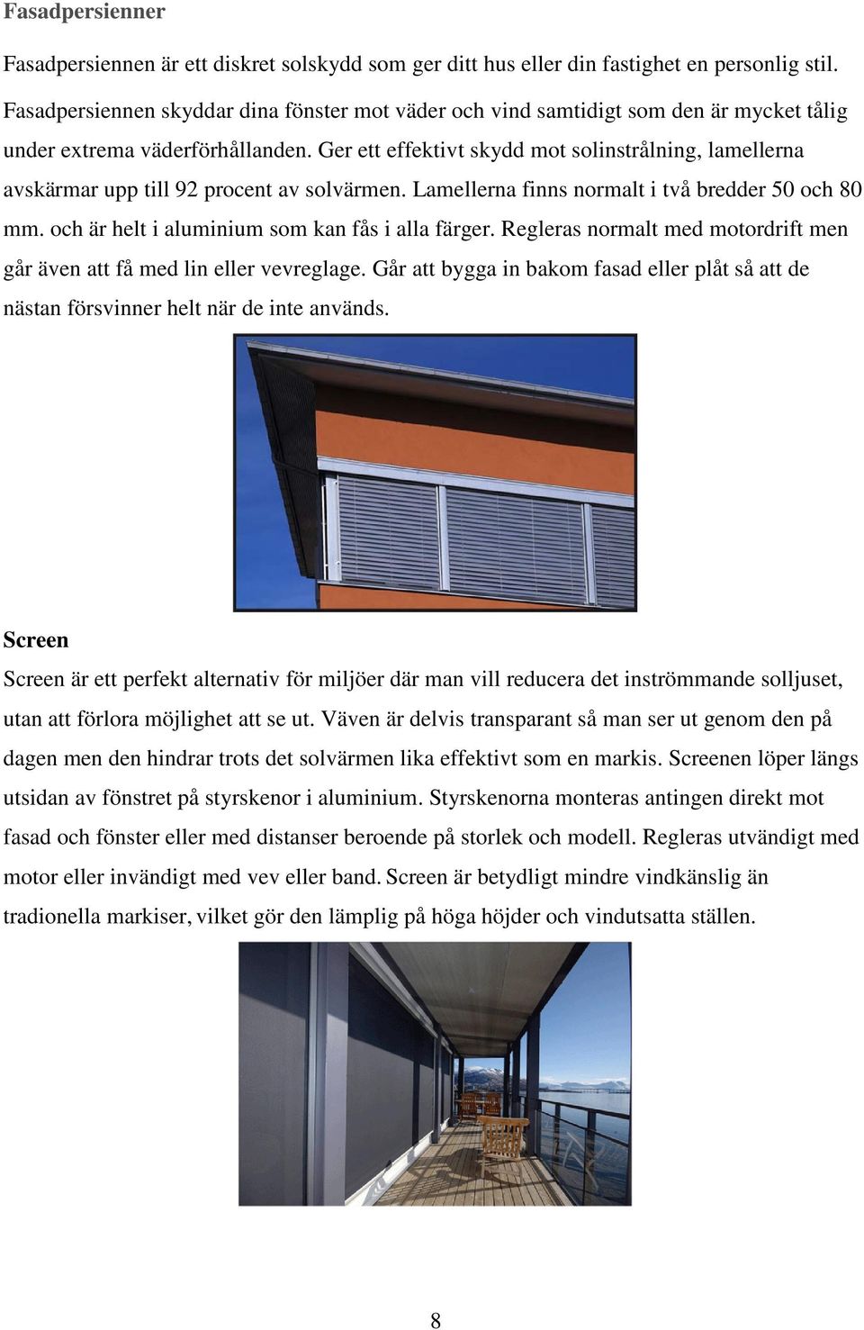 Ger ett effektivt skydd mot solinstrålning, lamellerna avskärmar upp till 92 procent av solvärmen. Lamellerna finns normalt i två bredder 50 och 80 mm.