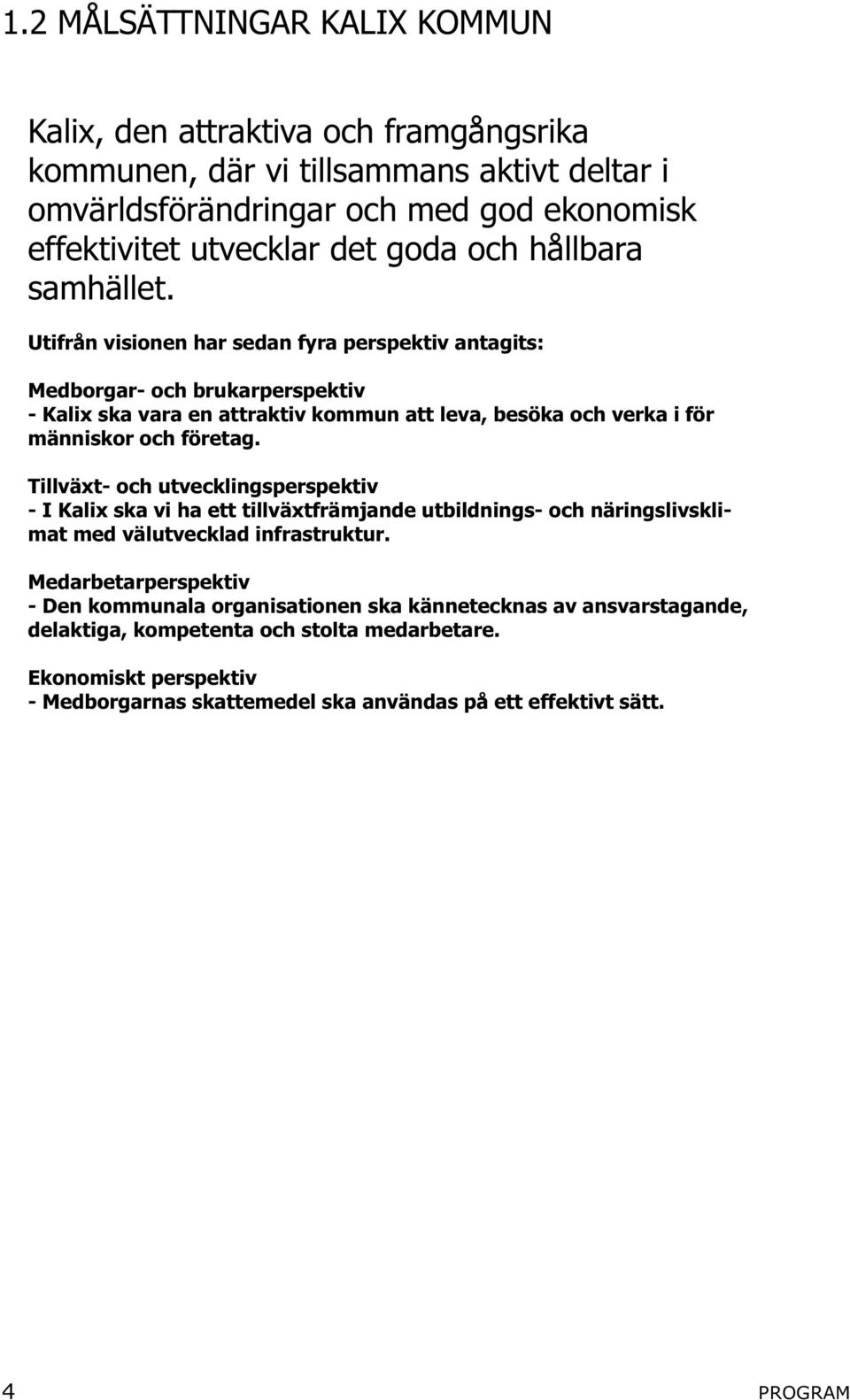 Utifrån visionen har sedan fyra perspektiv antagits: Medborgar- och brukarperspektiv - Kalix ska vara en attraktiv kommun att leva, besöka och verka i för människor och företag.