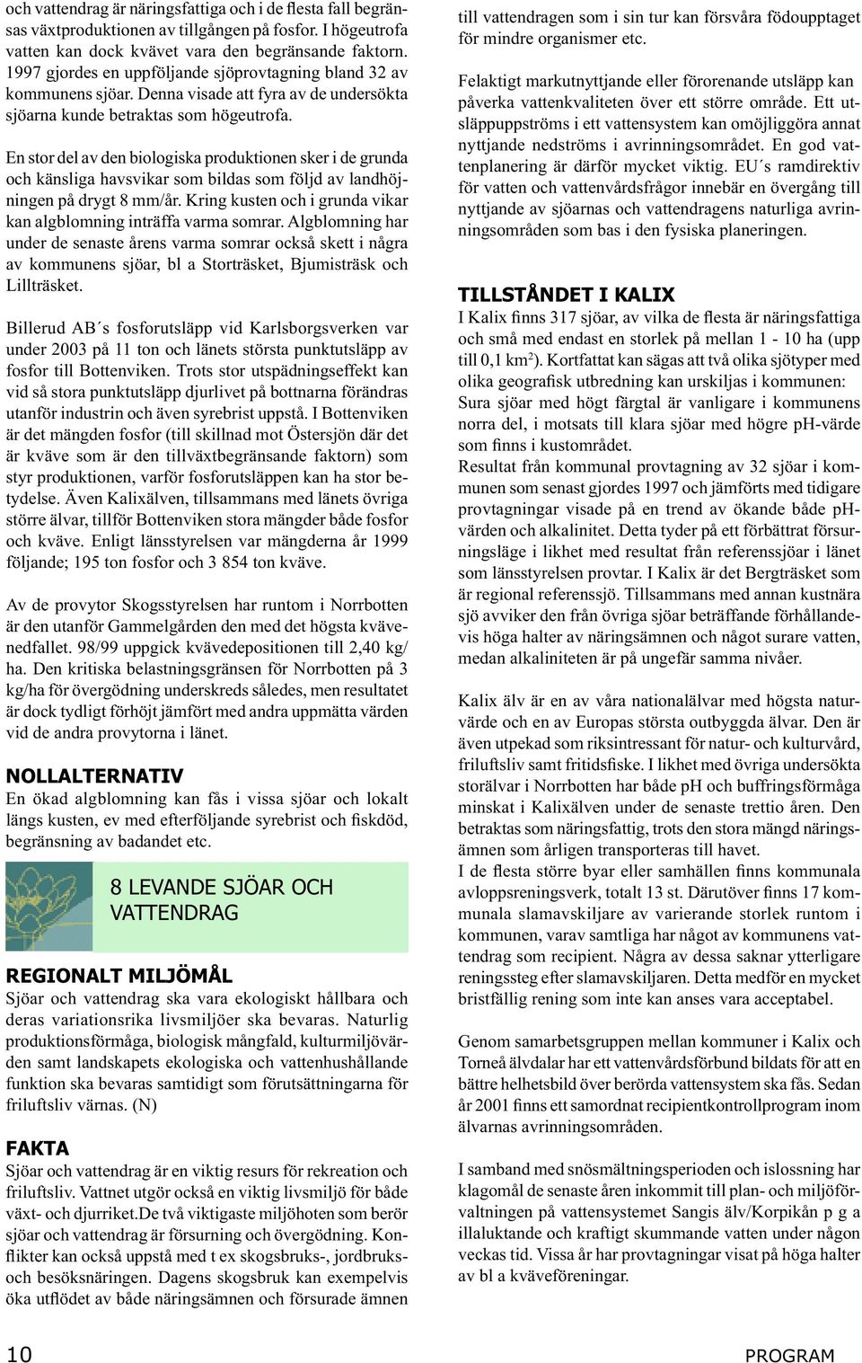 En stor del av den biologiska produktionen sker i de grunda och känsliga havsvikar som bildas som följd av landhöjningen på drygt 8 mm/år.