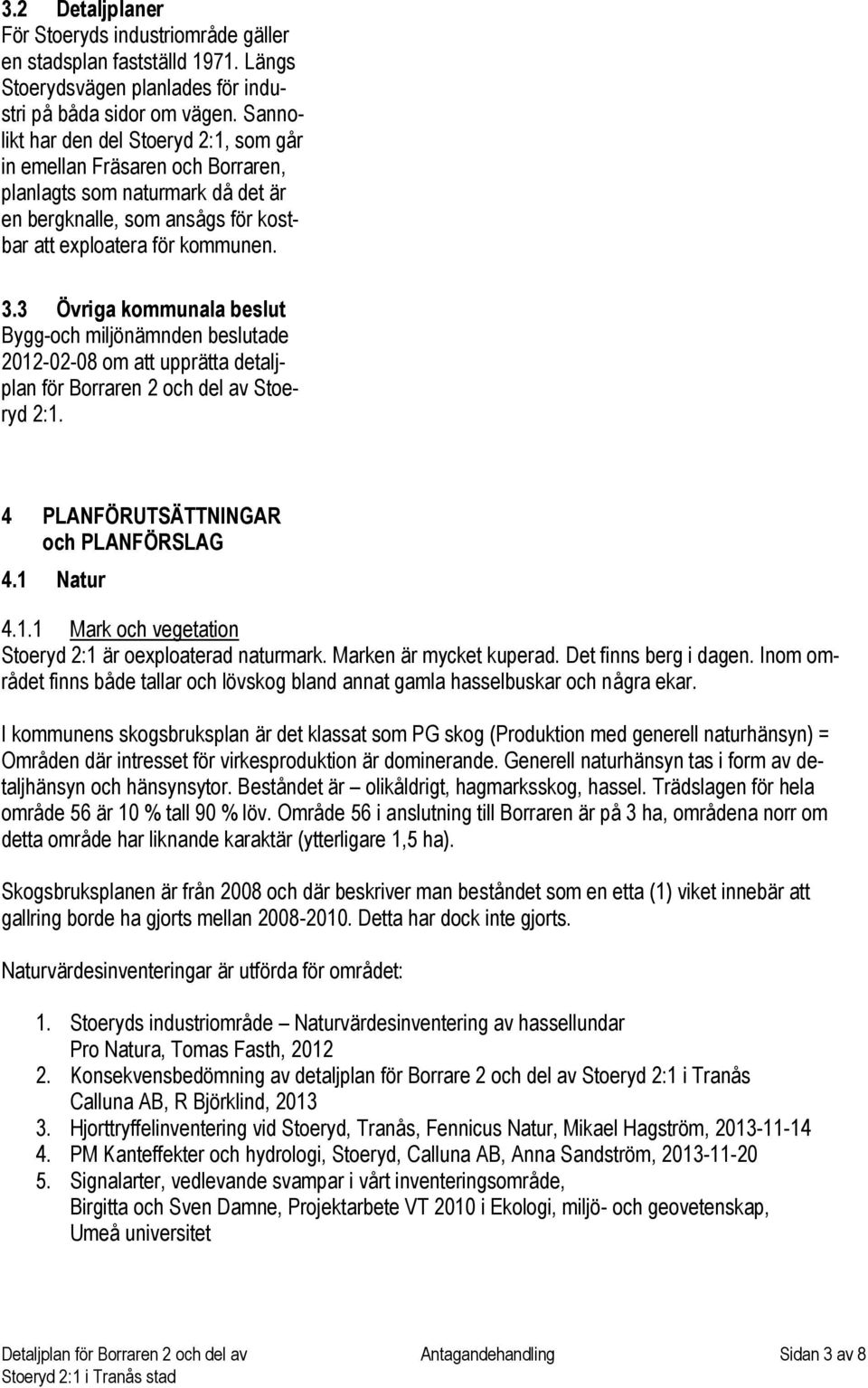 3 Övriga kommunala beslut Bygg-och miljönämnden beslutade 2012-02-08 om att upprätta detaljplan för Borraren 2 och del av Stoeryd 2:1. 4 PLANFÖRUTSÄTTNINGAR och PLANFÖRSLAG 4.1 Natur 4.1.1 Mark och vegetation Stoeryd 2:1 är oexploaterad naturmark.