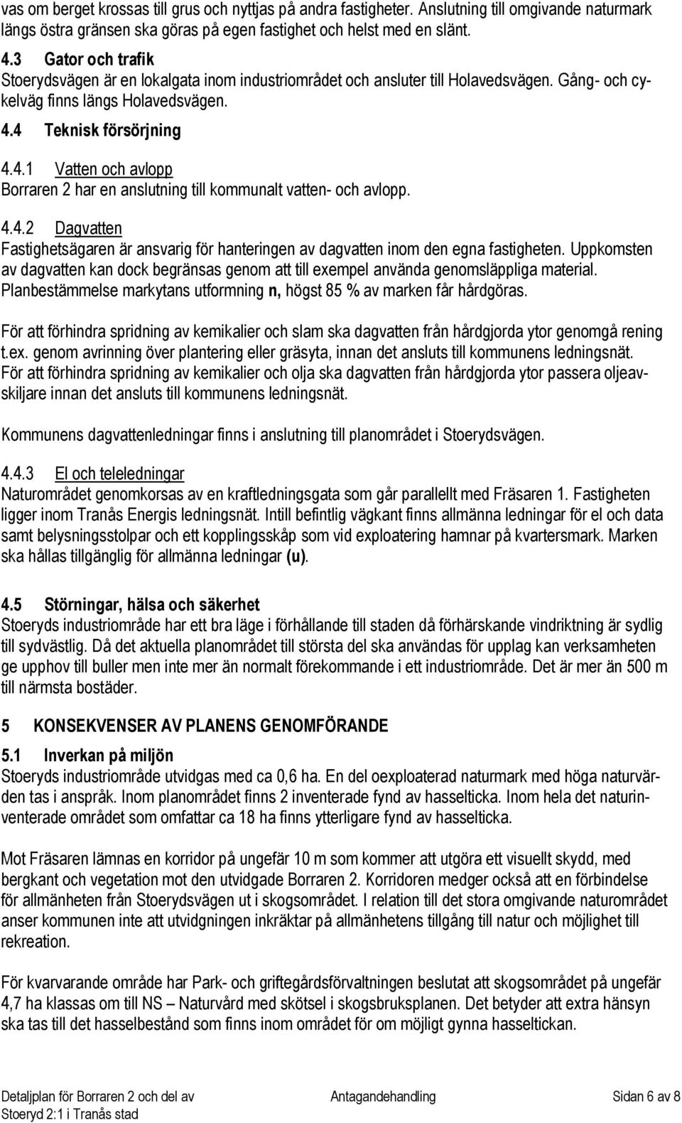 4 Teknisk försörjning 4.4.1 Vatten och avlopp Borraren 2 har en anslutning till kommunalt vatten- och avlopp. 4.4.2 Dagvatten Fastighetsägaren är ansvarig för hanteringen av dagvatten inom den egna fastigheten.