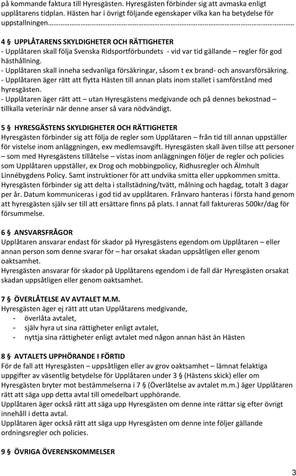 - Upplåtaren skall inneha sedvanliga försäkringar, såsom t ex brand- och ansvarsförsäkring. - Upplåtaren äger rätt att flytta Hästen till annan plats inom stallet i samförstånd med hyresgästen.