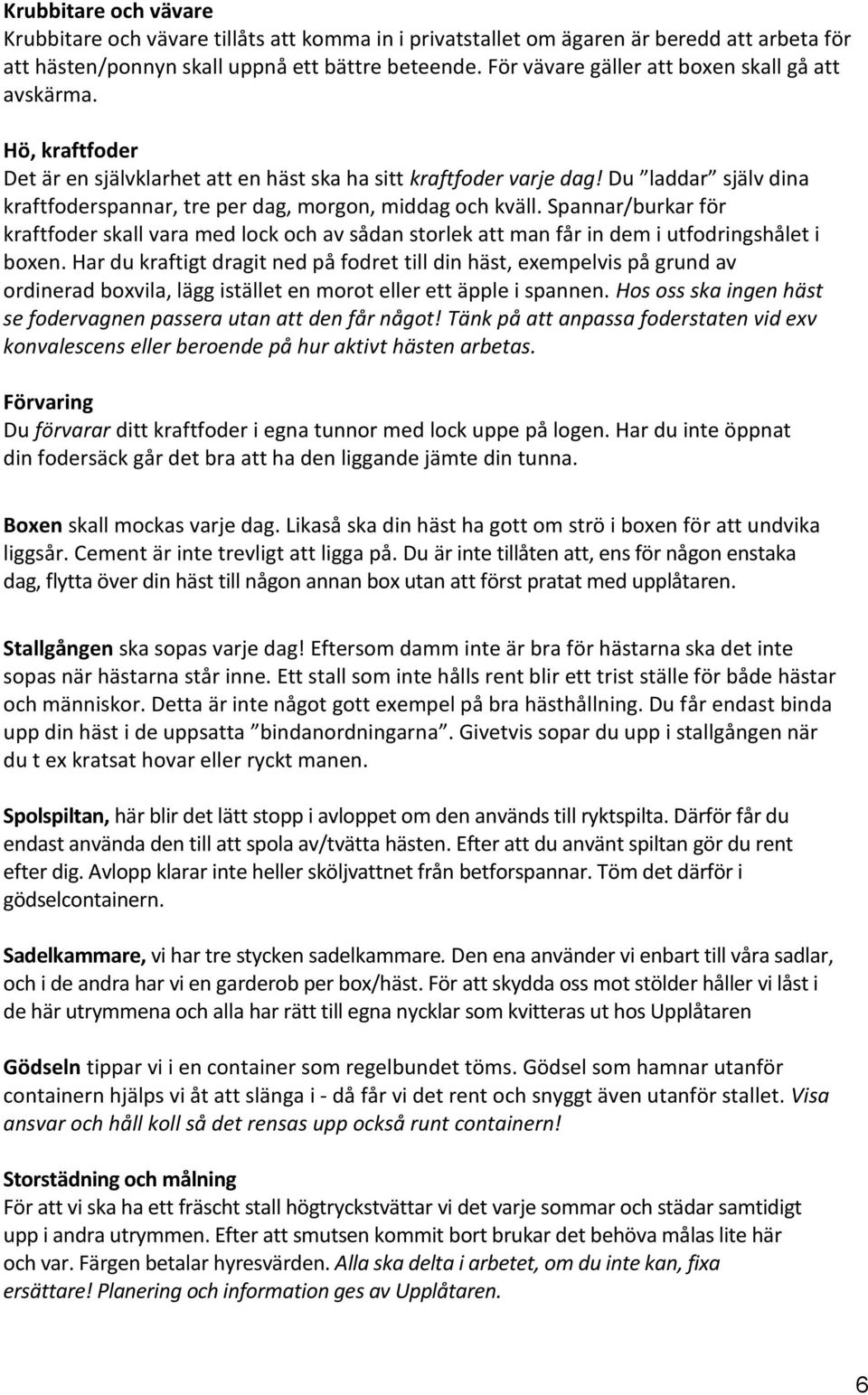 Du laddar själv dina kraftfoderspannar, tre per dag, morgon, middag och kväll. Spannar/burkar för kraftfoder skall vara med lock och av sådan storlek att man får in dem i utfodringshålet i boxen.