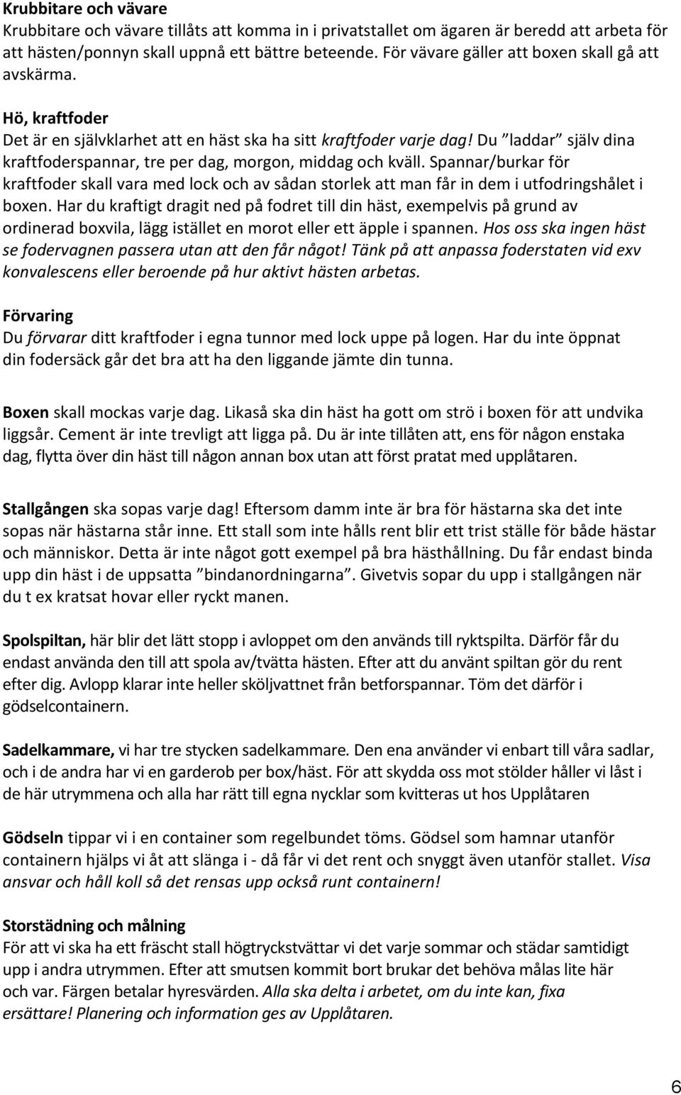 Du laddar själv dina kraftfoderspannar, tre per dag, morgon, middag och kväll. Spannar/burkar för kraftfoder skall vara med lock och av sådan storlek att man får in dem i utfodringshålet i boxen.