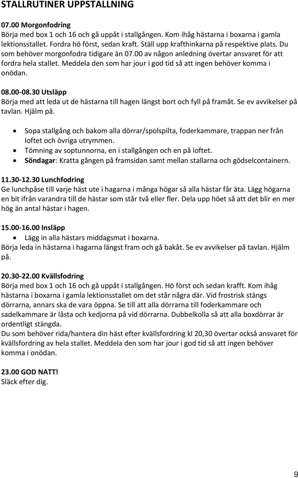 Meddela den som har jour i god tid så att ingen behöver komma i onödan. 08.00-08.30 Utsläpp Börja med att leda ut de hästarna till hagen längst bort och fyll på framåt. Se ev avvikelser på tavlan.