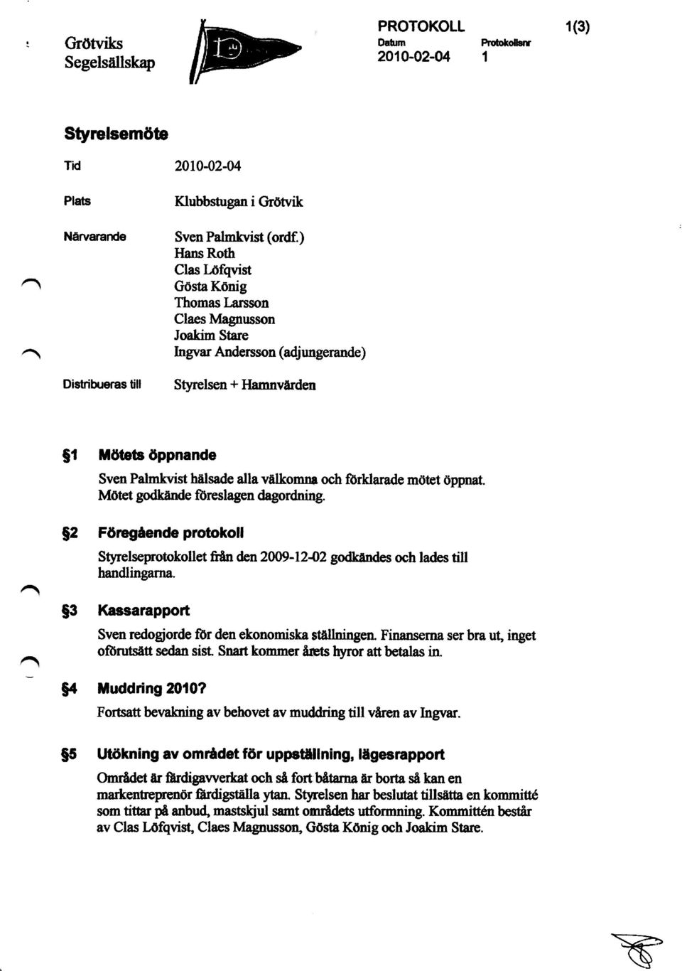 och förklarade mötet öppnat. Mötet godkände föreslagen dagordning. $2 F ö regående protokoll Styrelseprotokollet från den 2009-12 2 godkändes och lades till handlingarna.