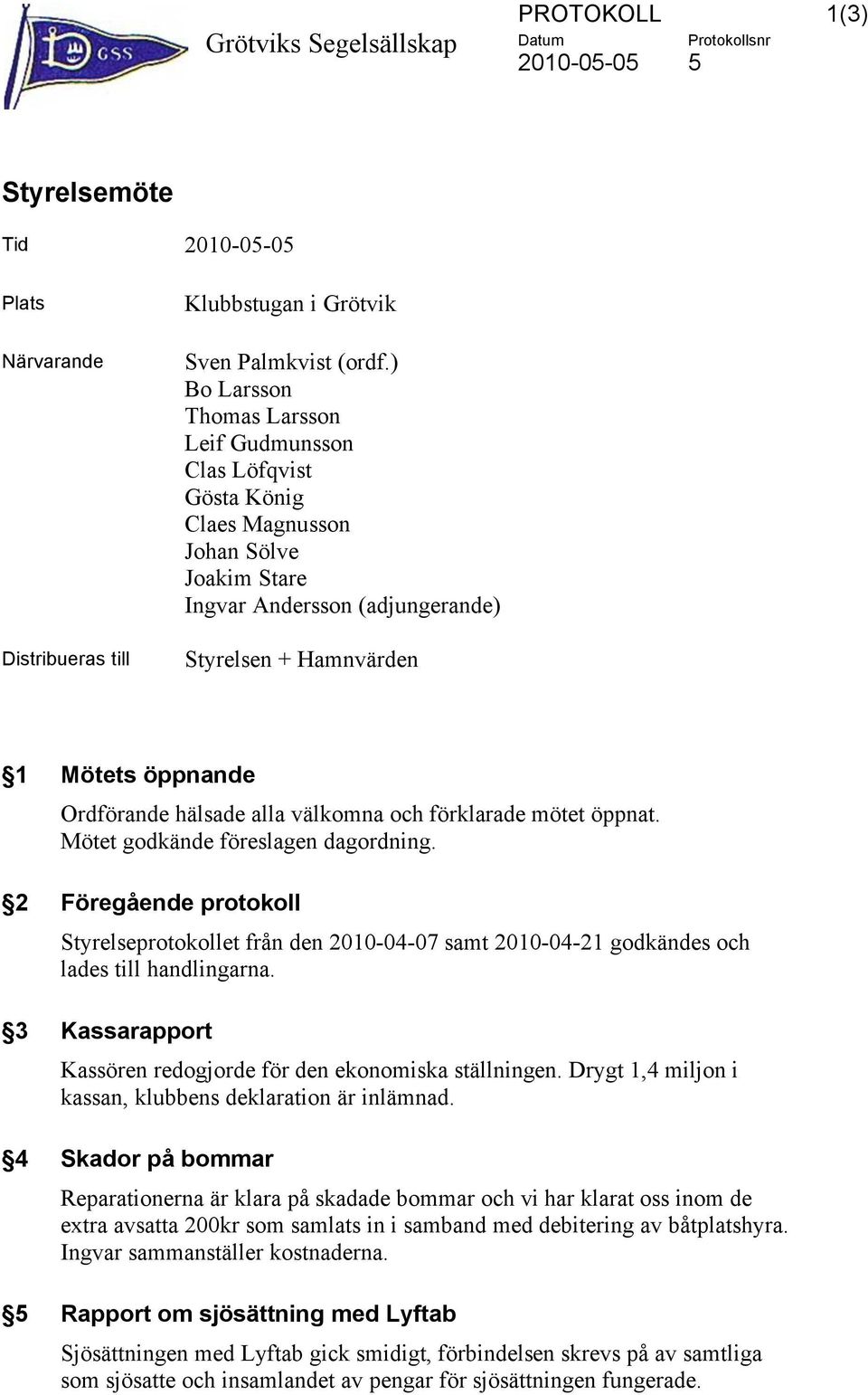 välkomna och förklarade mötet öppnat. Mötet godkände föreslagen dagordning. 2 Föregående protokoll Styrelseprotokollet från den 2010-04-07 samt 2010-04-21 godkändes och lades till handlingarna.