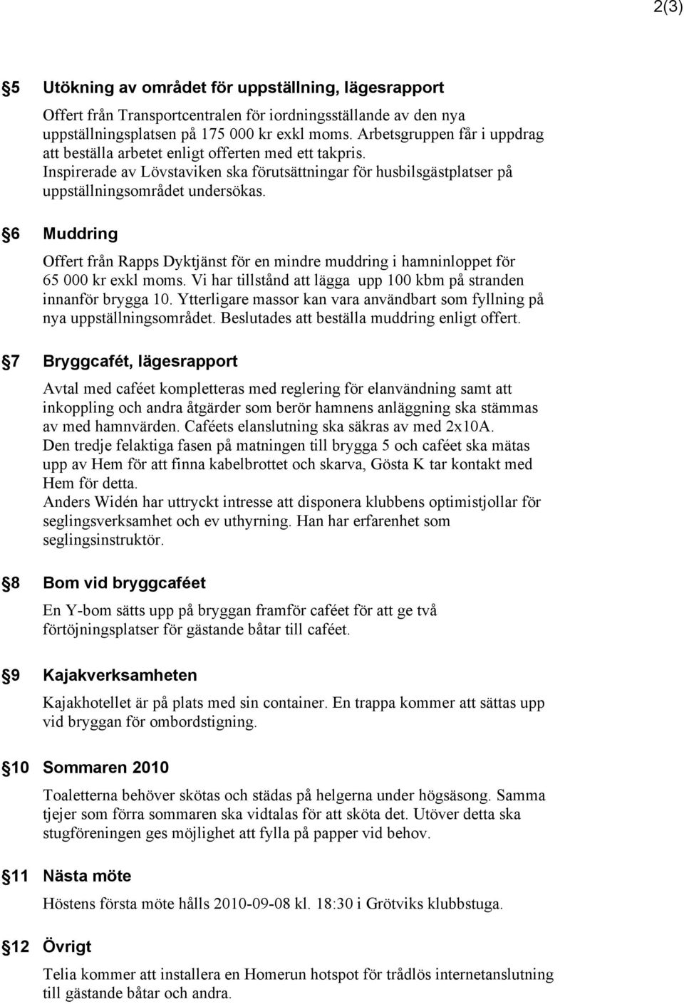 6 Muddring Offert från Rapps Dyktjänst för en mindre muddring i hamninloppet för 65 000 kr exkl moms. Vi har tillstånd att lägga upp 100 kbm på stranden innanför brygga 10.