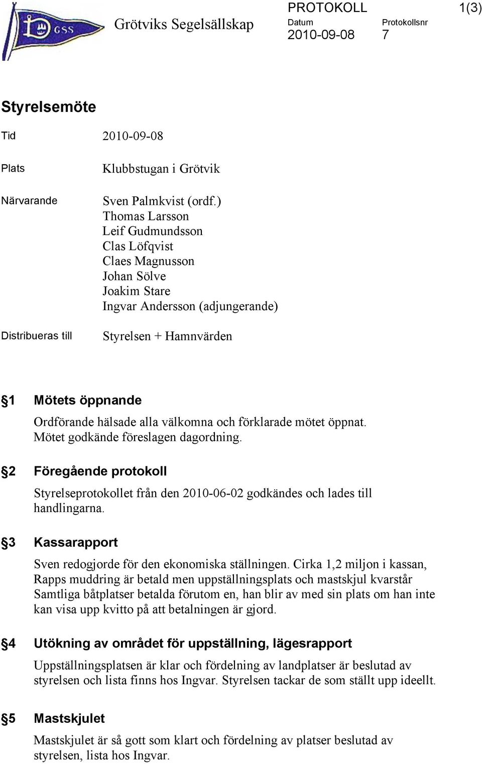 mötet öppnat. Mötet godkände föreslagen dagordning. 2 Föregående protokoll Styrelseprotokollet från den 2010-06-02 godkändes och lades till handlingarna.