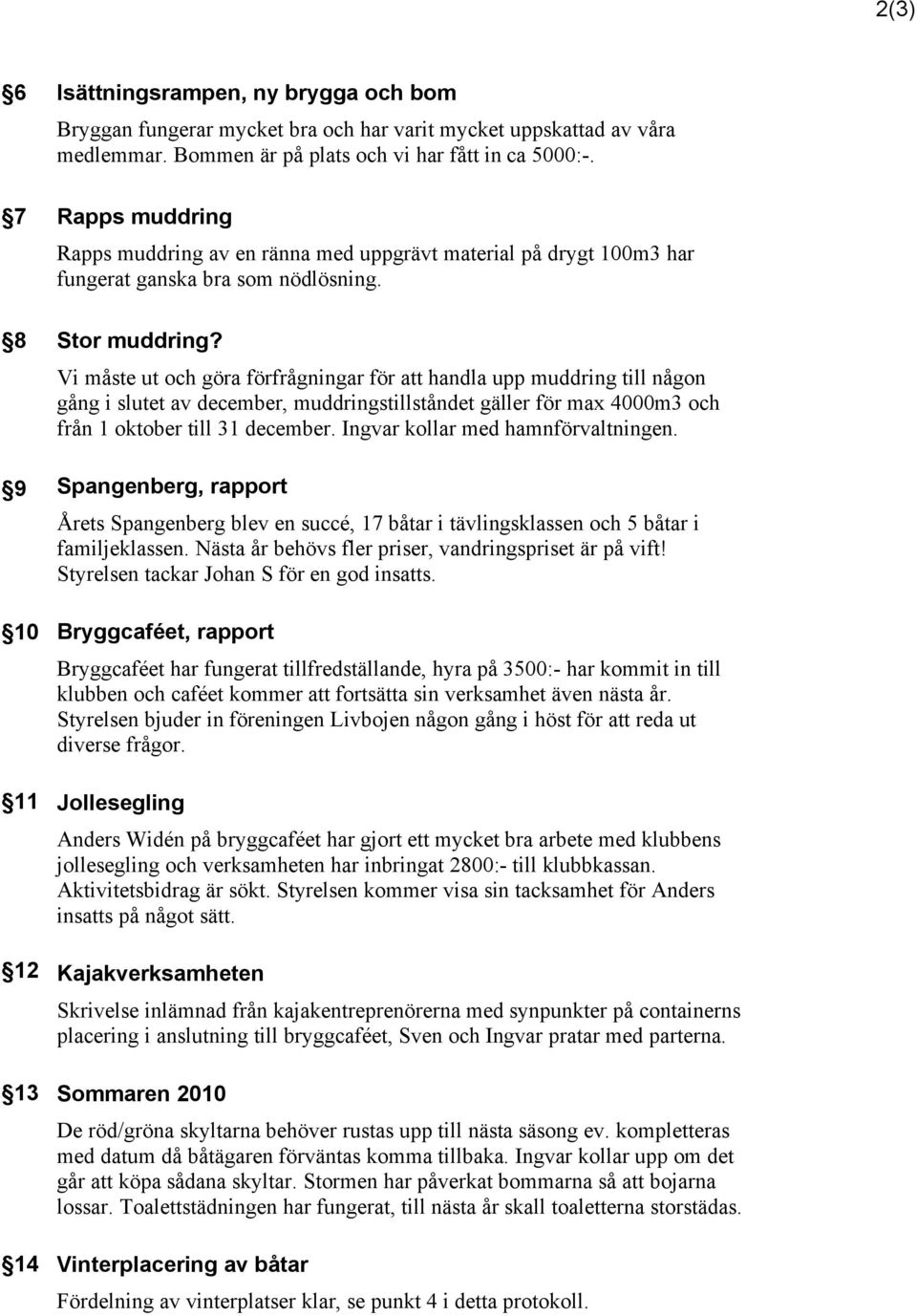 Vi måste ut och göra förfrågningar för att handla upp muddring till någon gång i slutet av december, muddringstillståndet gäller för max 4000m3 och från 1 oktober till 31 december.