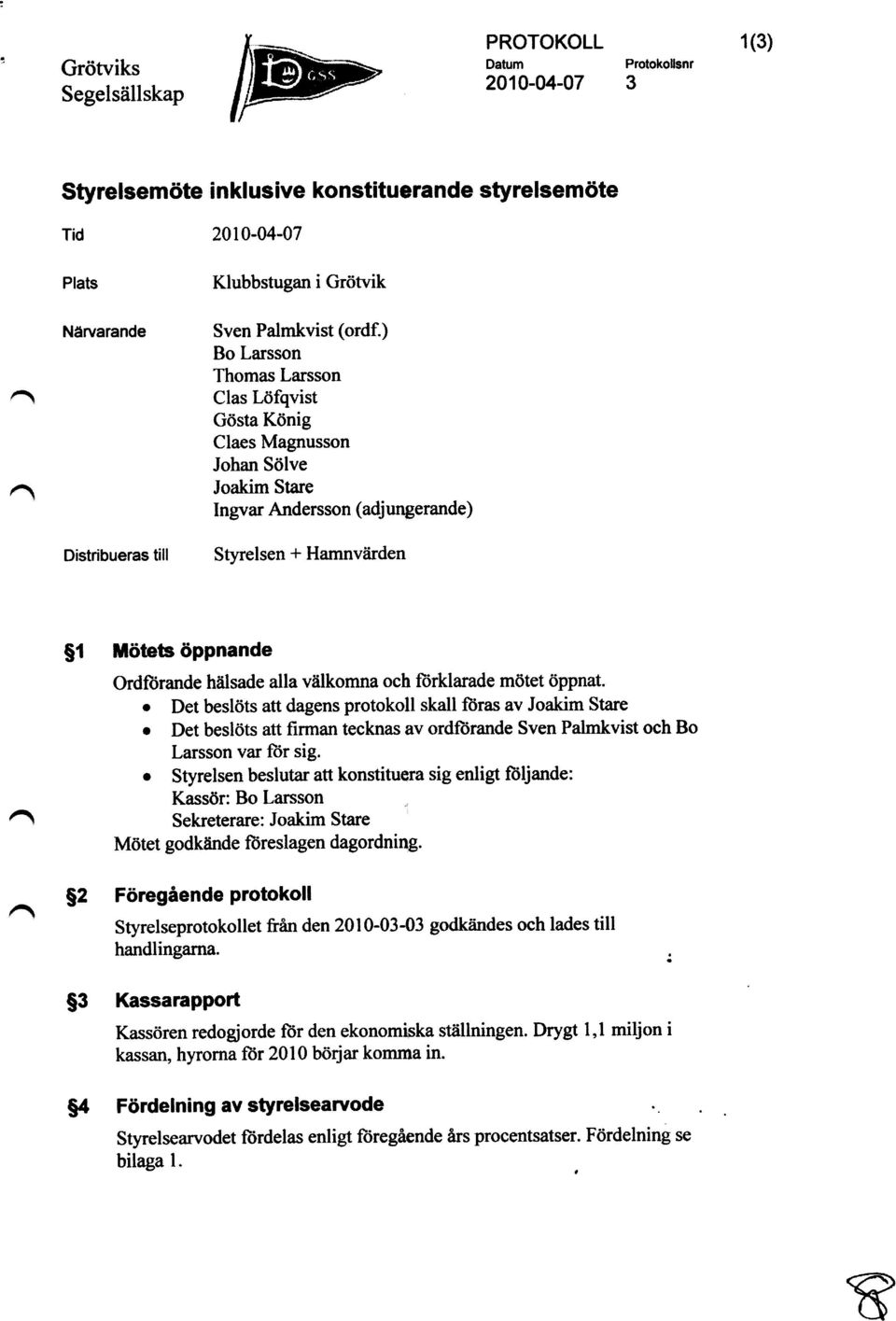 ) Bo Larsson Thomas Larsson Clas Löfqvist Gösta König Claes Magnusson Johan Sölve Ingvar Andersson (adjungerande) Styrelsen + Hamnvärden g1 M ötets öppnande Ordförande hälsade alla välkomna och