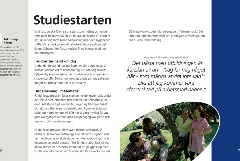 Vi vill att du ska få en så bra start som möjligt och under terminens första vecka får du tid att lära känna LTH ordentligt; du lär dig hitta bland föreläsningssalar och byggnader, träffar dina nya