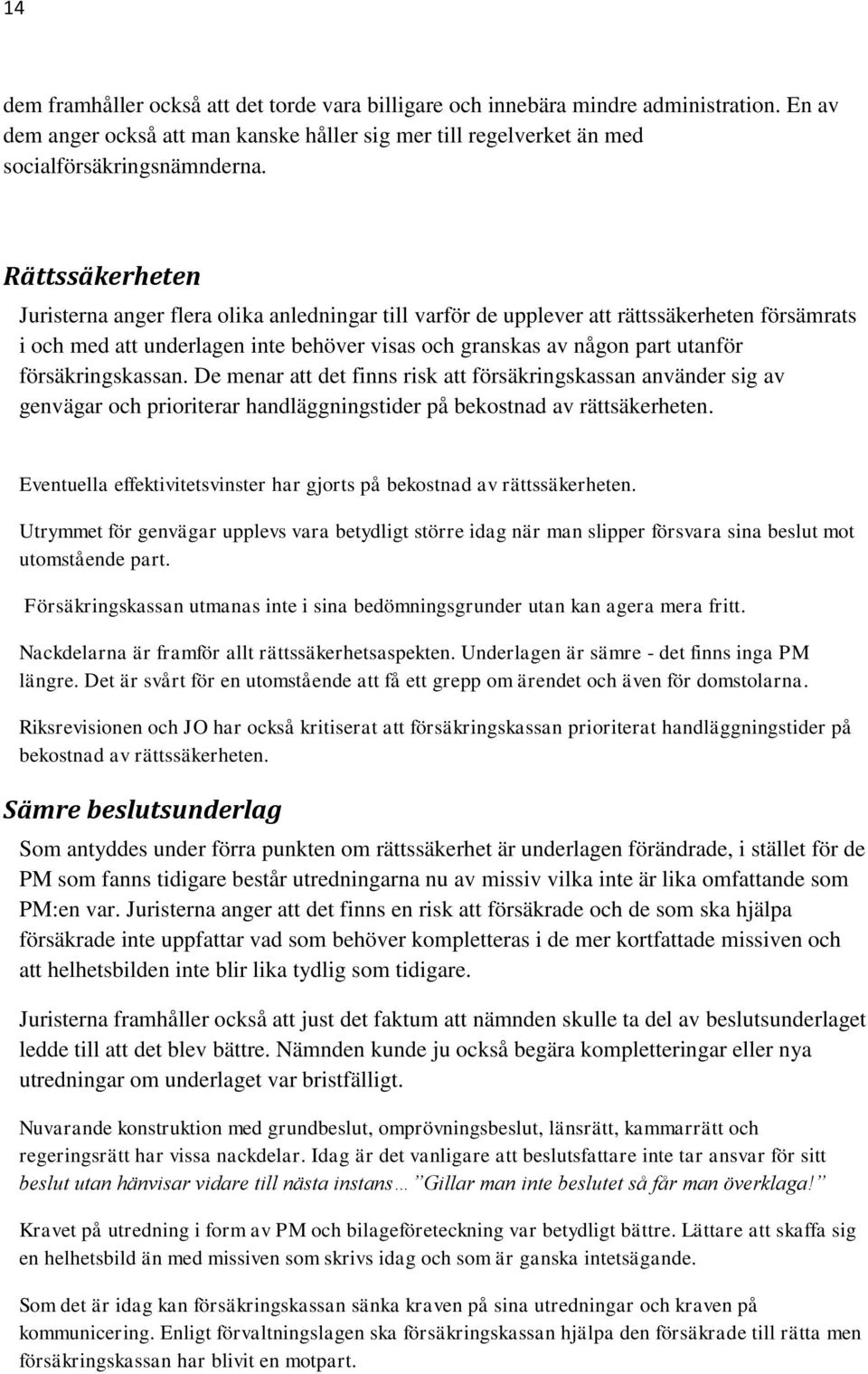 försäkringskassan. De menar att det finns risk att försäkringskassan använder sig av genvägar och prioriterar handläggningstider på bekostnad av rättsäkerheten.