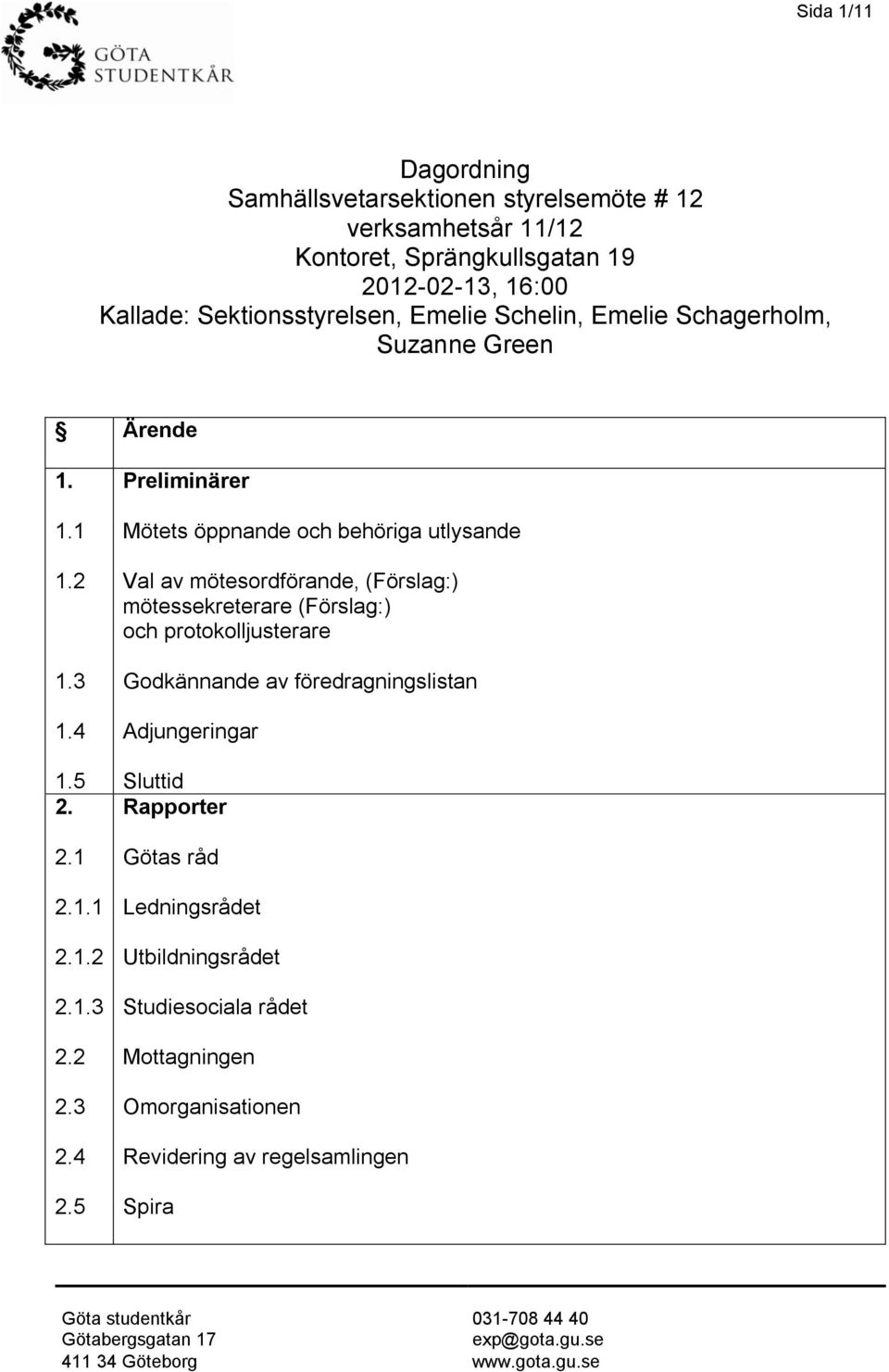 5 Preliminärer Mötets öppnande och behöriga utlysande Val av mötesordförande, (Förslag:) mötessekreterare (Förslag:) och protokolljusterare Godkännande