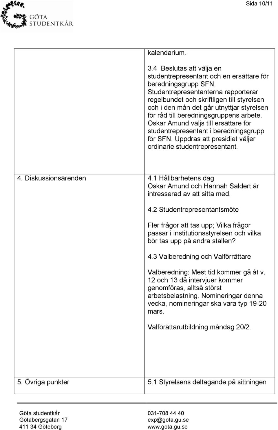 Oskar Amund väljs till ersättare för studentrepresentant i beredningsgrupp för SFN. Uppdras att presidiet väljer ordinarie studentrepresentant. 4. Diskussionsärenden 4.