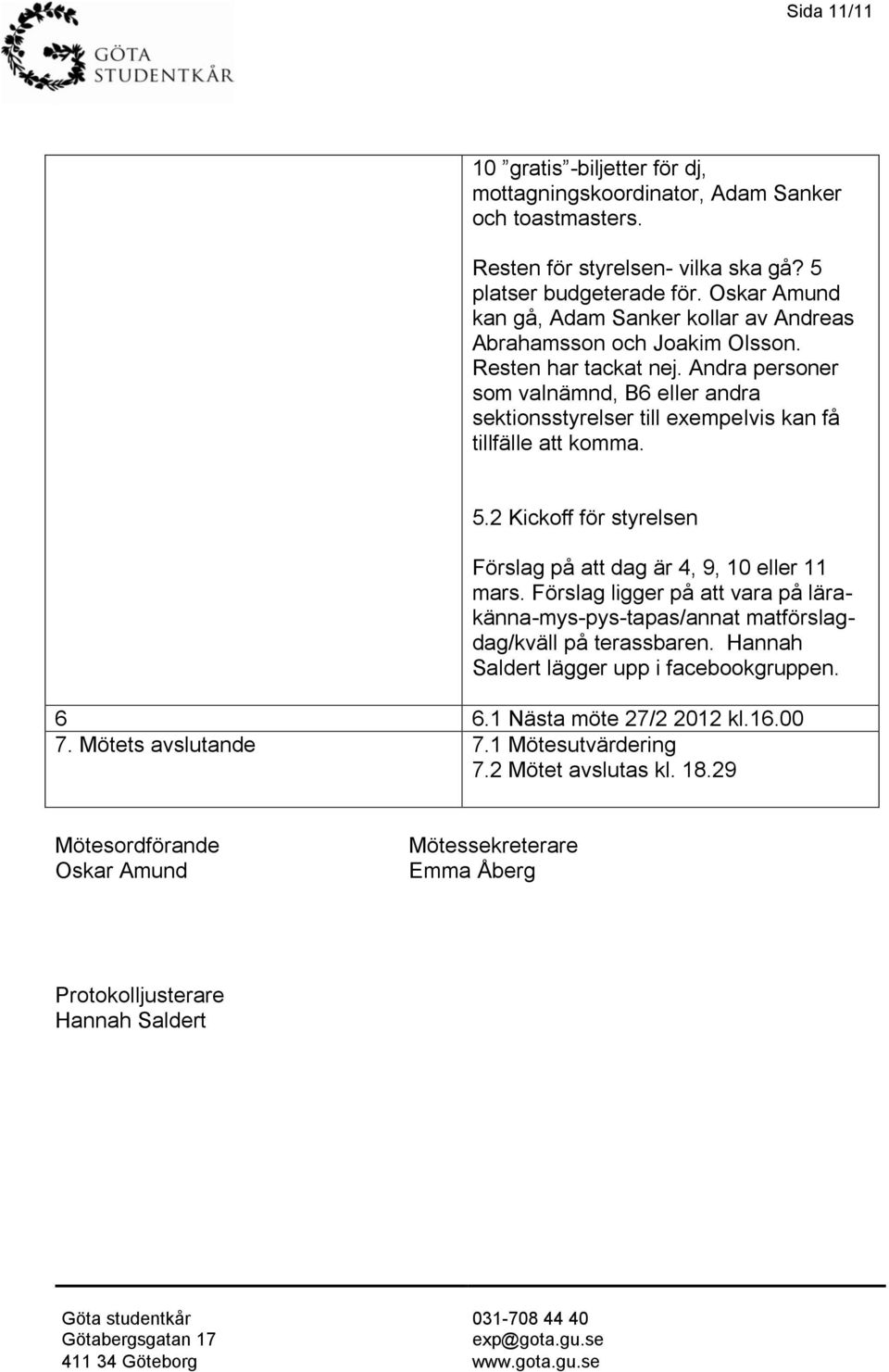 Andra personer som valnämnd, B6 eller andra sektionsstyrelser till exempelvis kan få tillfälle att komma. 5.2 Kickoff för styrelsen Förslag på att dag är 4, 9, 10 eller 11 mars.