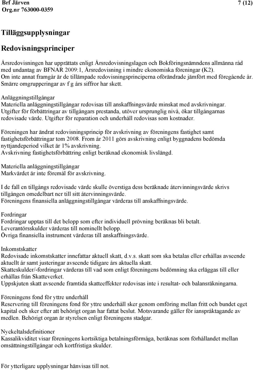 Anläggningstillgångar Materiella anläggningstillgångar redovisas till anskaffningsvärde minskat med avskrivningar.