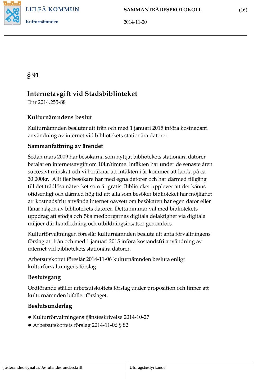 Intäkten har under de senaste åren succesivt minskat och vi beräknar att intäkten i år kommer att landa på ca 30 000kr.