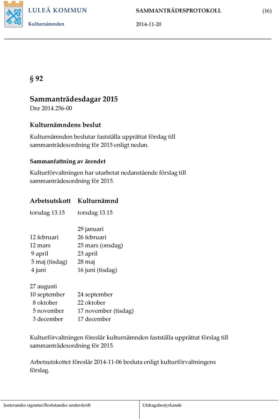 15 29 januari 12 februari 26 februari 12 mars 25 mars (onsdag) 9 april 23 april 5 maj (tisdag) 28 maj 4 juni 16 juni (tisdag) 27 augusti 10 september 24 september 8 oktober 22 oktober