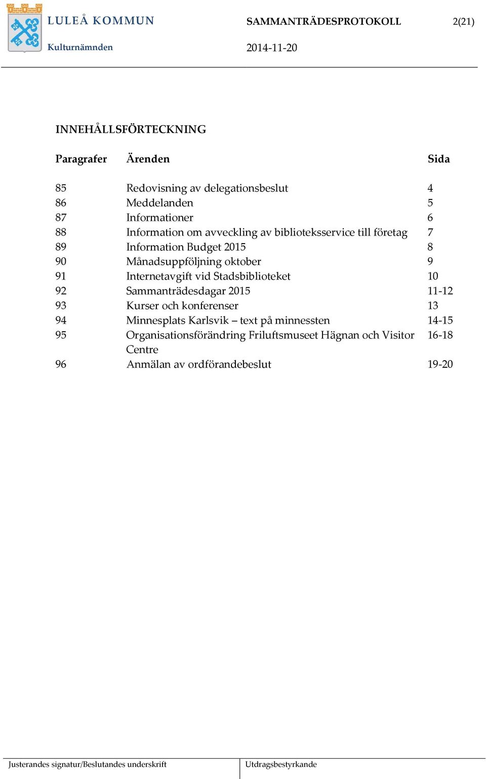 Stadsbiblioteket 10 92 Sammanträdesdagar 2015 11-12 93 Kurser och konferenser 13 94 Minnesplats Karlsvik text på minnessten 14-15 95 Organisationsförändring