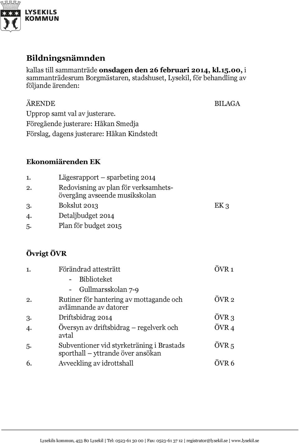 Föregående justerare: Håkan Smedja Förslag, dagens justerare: Håkan Kindstedt BILAGA Ekonomiärenden EK 1. Lägesrapport sparbeting 2014 2.