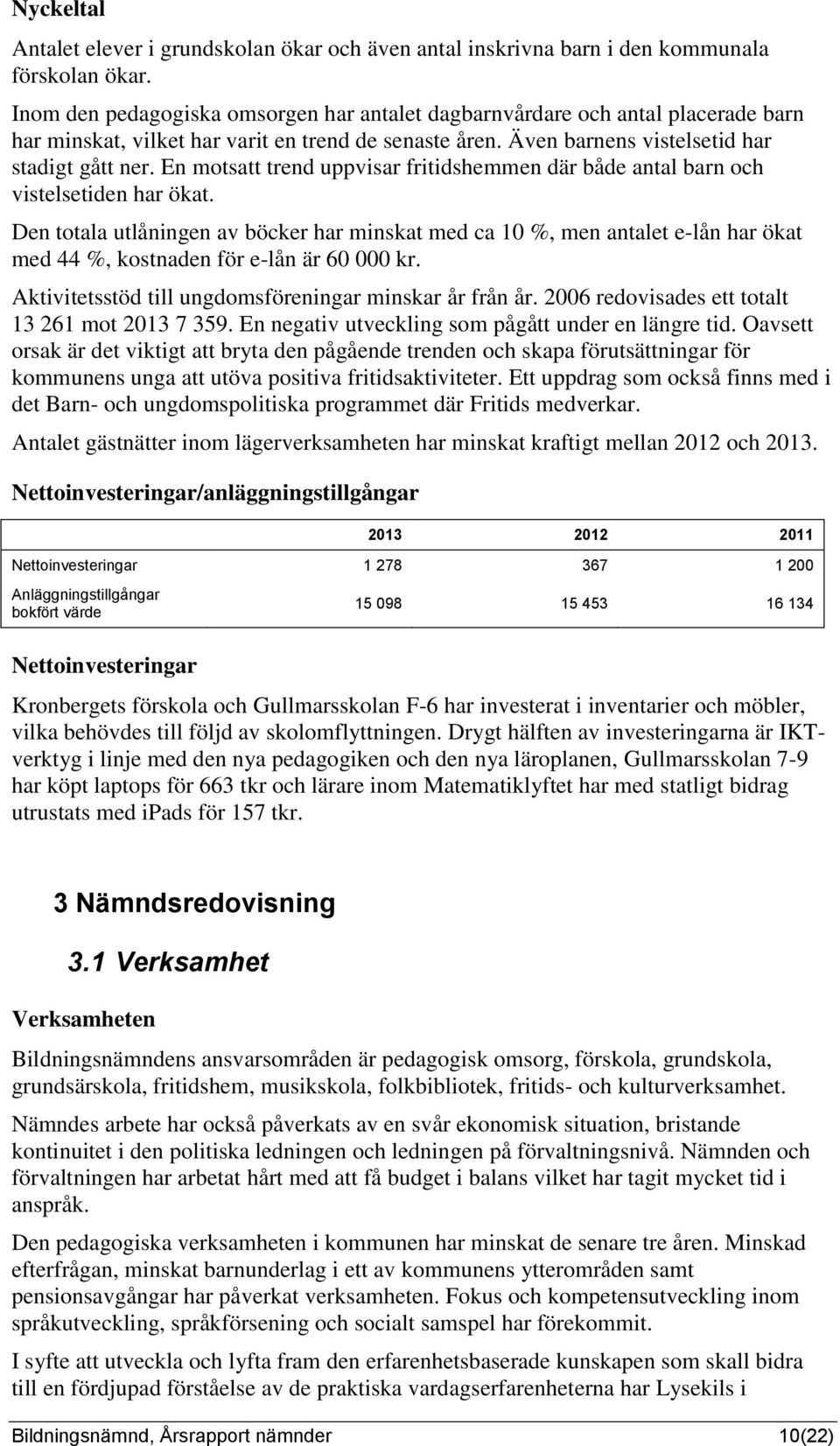 En motsatt trend uppvisar fritidshemmen där både antal barn och vistelsetiden har ökat.