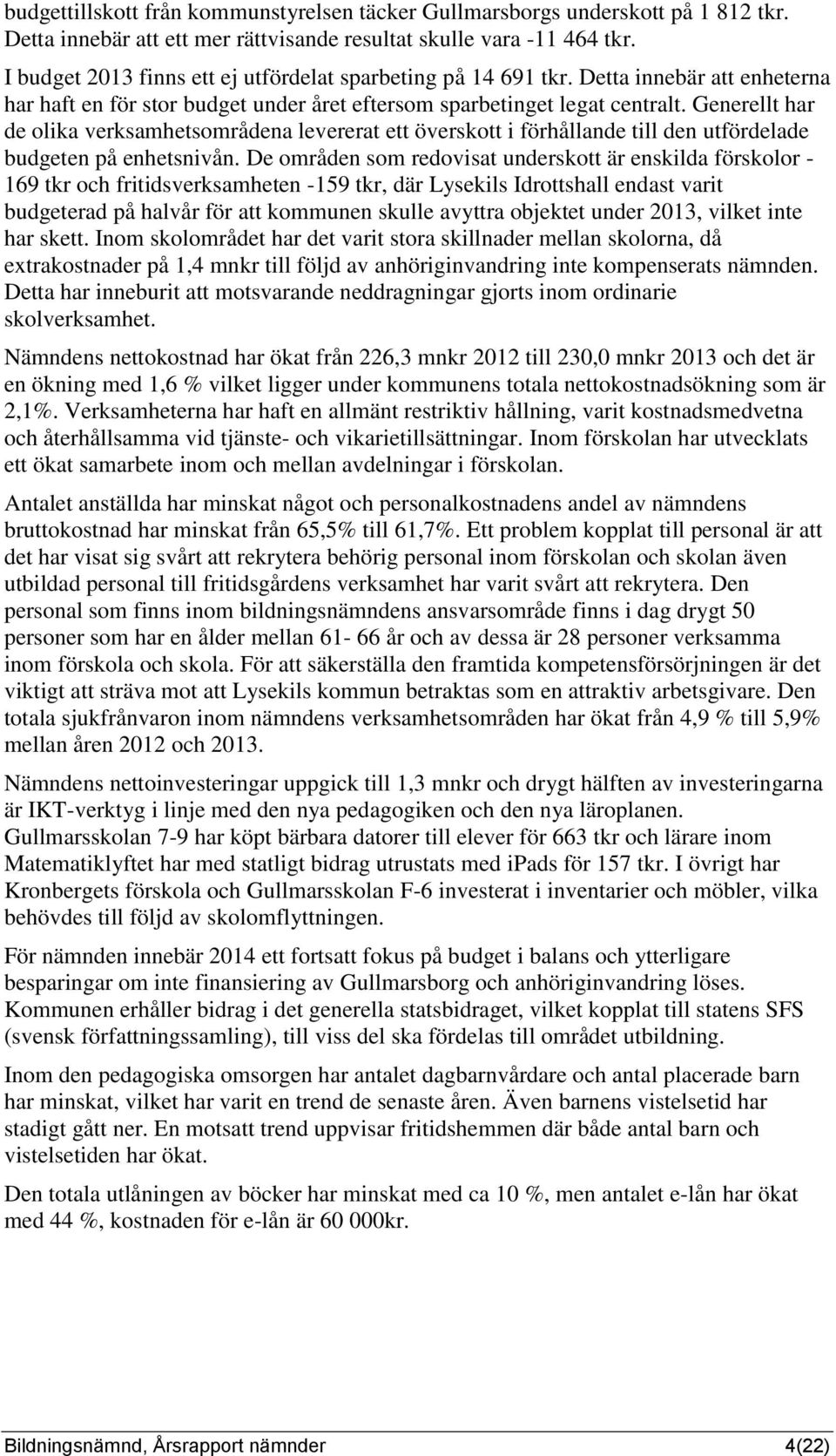 Generellt har de olika verksamhetsområdena levererat ett överskott i förhållande till den utfördelade budgeten på enhetsnivån.