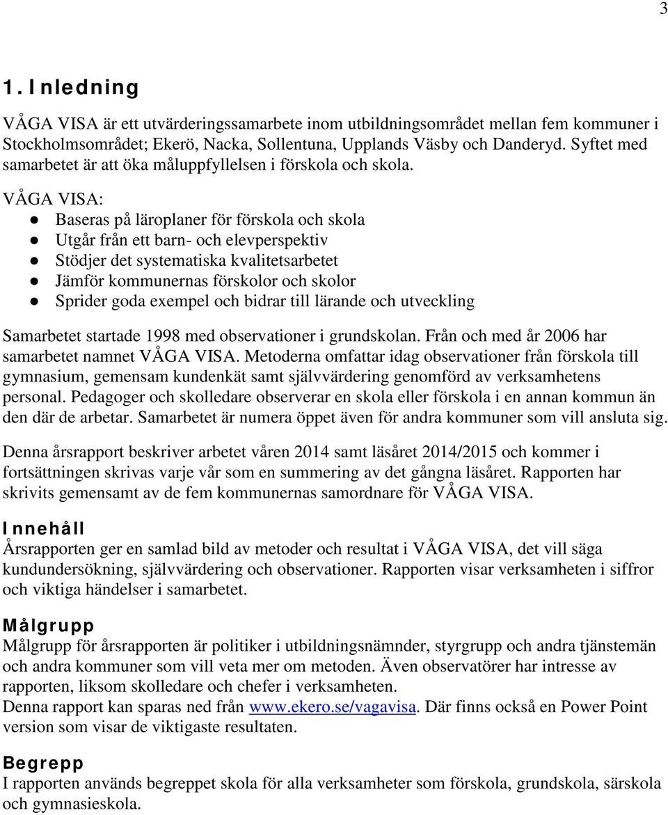 VÅGA VISA: Baseras på läroplaner för förskola och skola Utgår från ett barn- och elevperspektiv Stödjer det systematiska kvalitetsarbetet Jämför kommunernas förskolor och skolor Sprider goda exempel