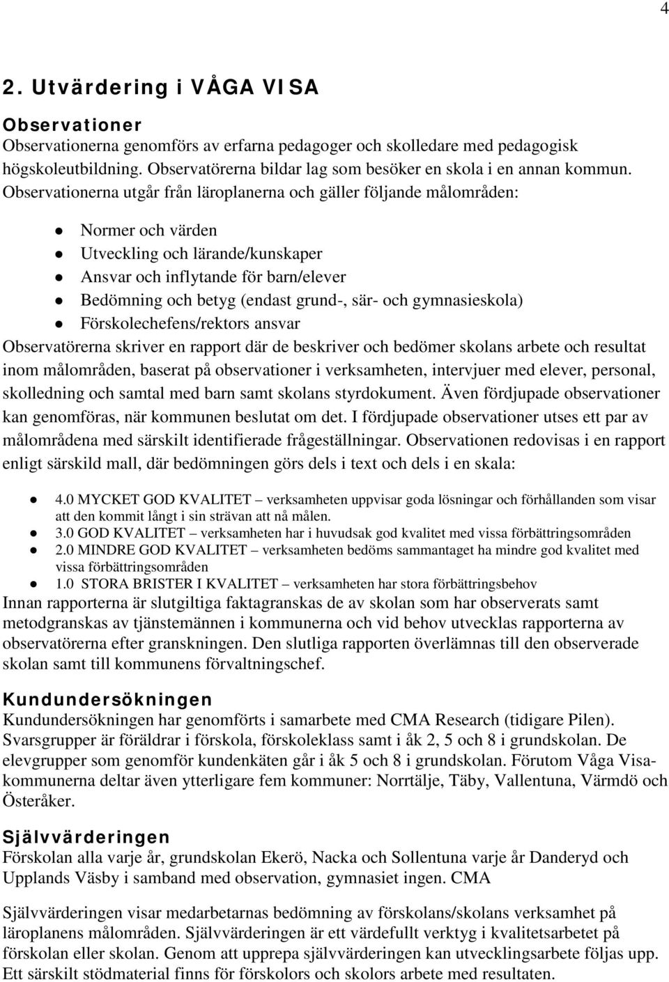 Observationerna utgår från läroplanerna och gäller följande målområden: Normer och värden Utveckling och lärande/kunskaper Ansvar och inflytande för barn/elever Bedömning och betyg (endast grund-,