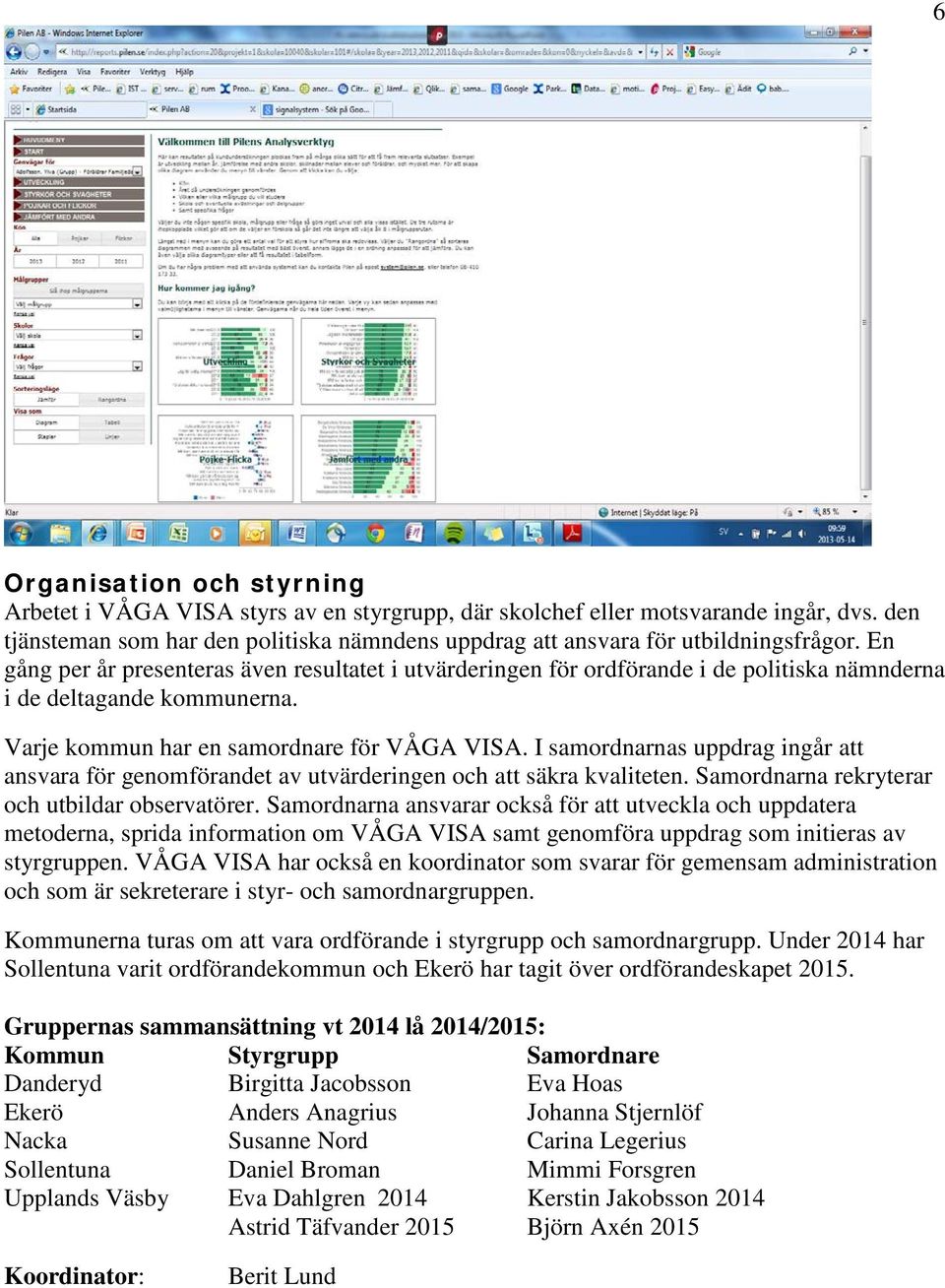 En gång per år presenteras även resultatet i utvärderingen för ordförande i de politiska nämnderna i de deltagande kommunerna. Varje kommun har en samordnare för VÅGA VISA.