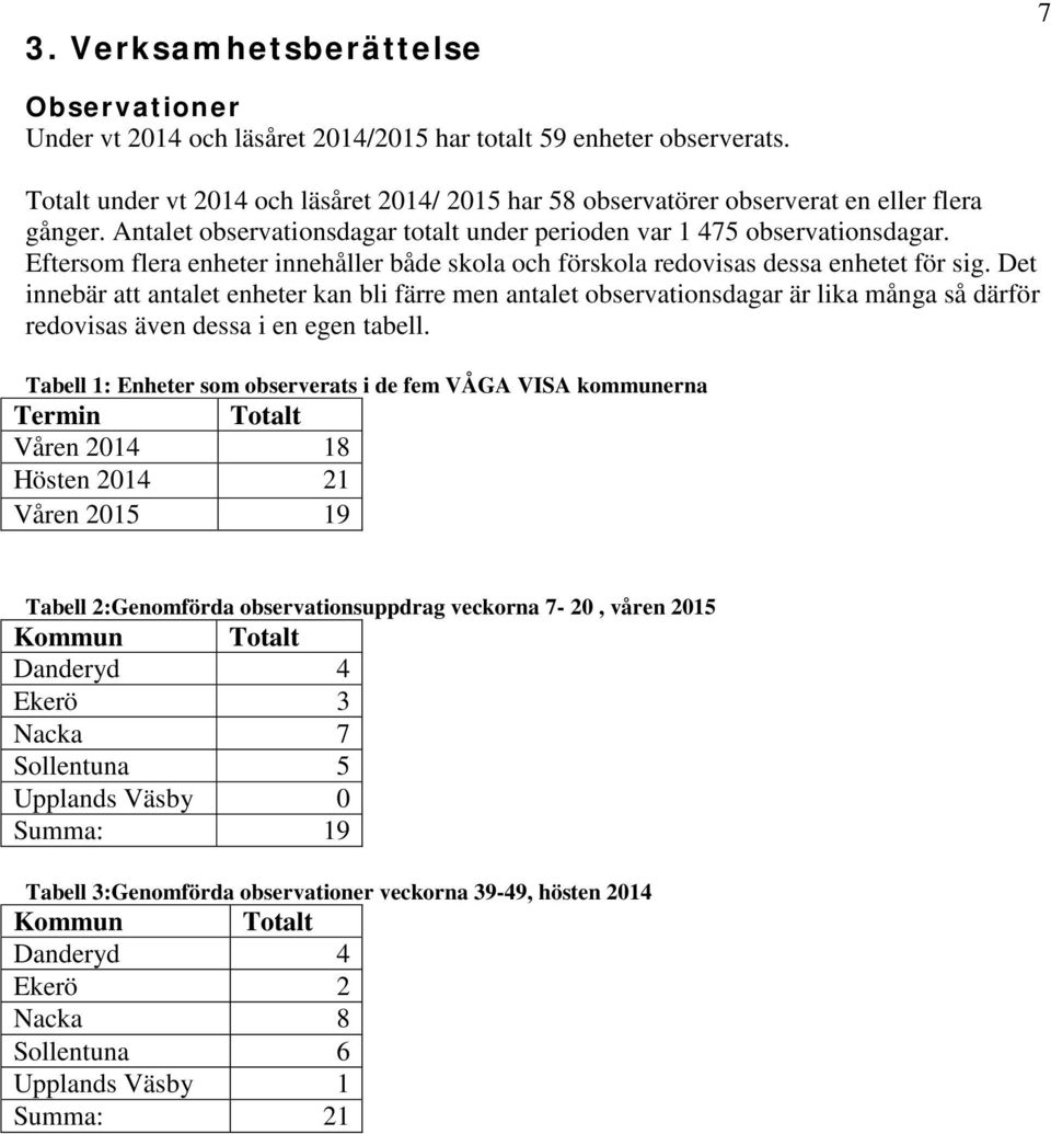 Eftersom flera enheter innehåller både skola och förskola redovisas dessa enhetet för sig.