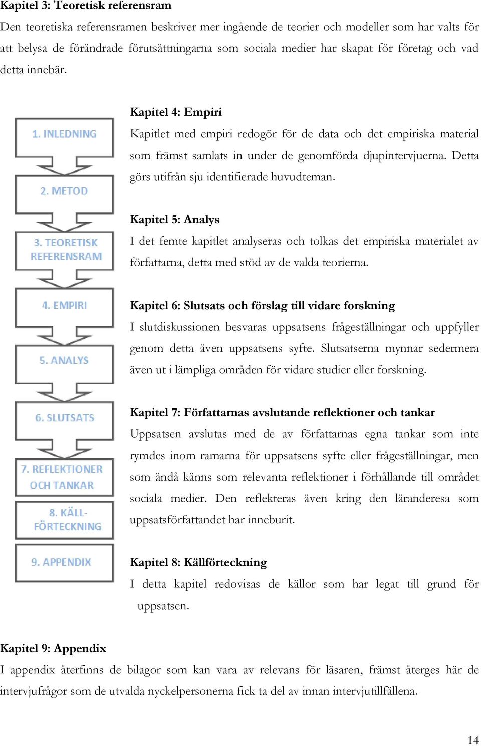 Detta görs utifrån sju identifierade huvudteman. Kapitel 5: Analys I det femte kapitlet analyseras och tolkas det empiriska materialet av författarna, detta med stöd av de valda teorierna.