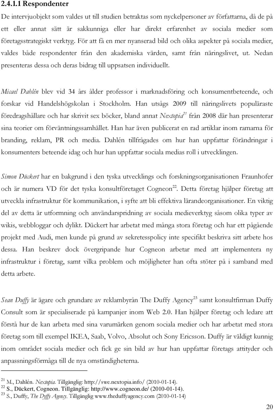 företagsstrategiskt verktyg. För att få en mer nyanserad bild och olika aspekter på sociala medier, valdes både respondenter från den akademiska värden, samt från näringslivet, ut.