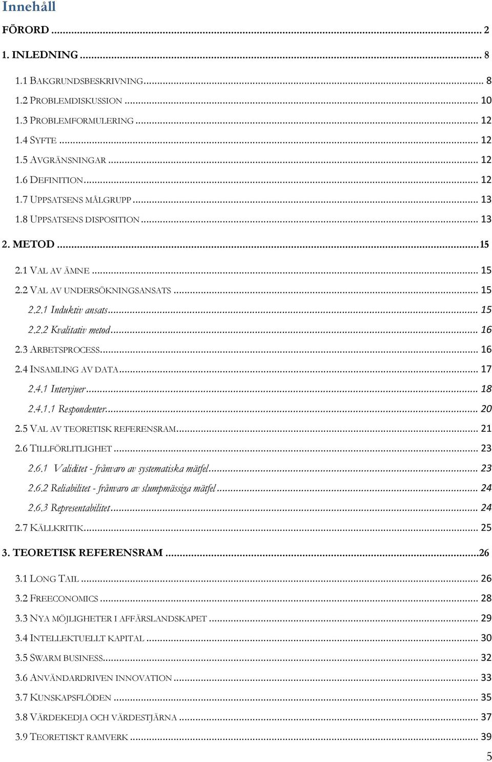 .. 17 2.4.1 Intervjuer... 18 2.4.1.1 Respondenter... 20 2.5 VAL AV TEORETISK REFERENSRAM... 21 2.6 TILLFÖRLITLIGHET... 23 2.6.1 Validitet - frånvaro av systematiska mätfel... 23 2.6.2 Reliabilitet - frånvaro av slumpmässiga mätfel.