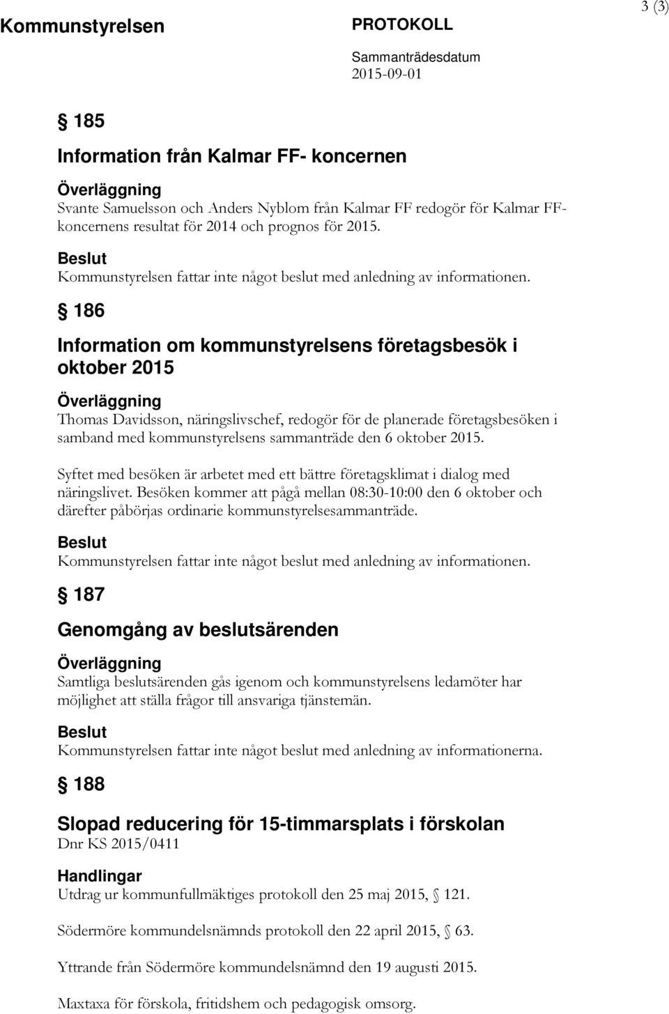 186 Information om kommunstyrelsens företagsbesök i oktober 2015 Överläggning Thomas Davidsson, näringslivschef, redogör för de planerade företagsbesöken i samband med kommunstyrelsens sammanträde