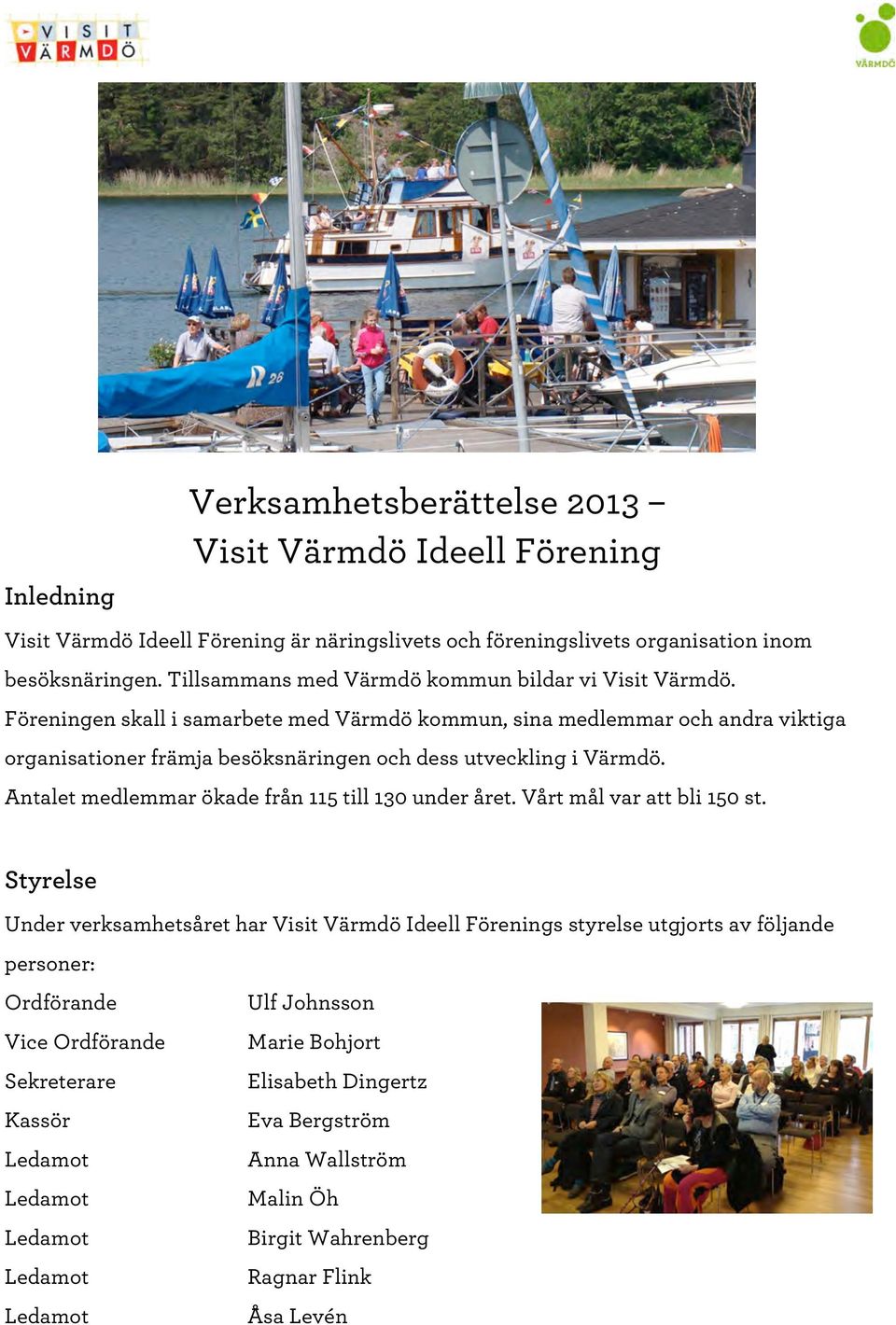 Föreningen skall i samarbete med Värmdö kommun, sina medlemmar och andra viktiga organisationer främja besöksnäringen och dess utveckling i Värmdö.
