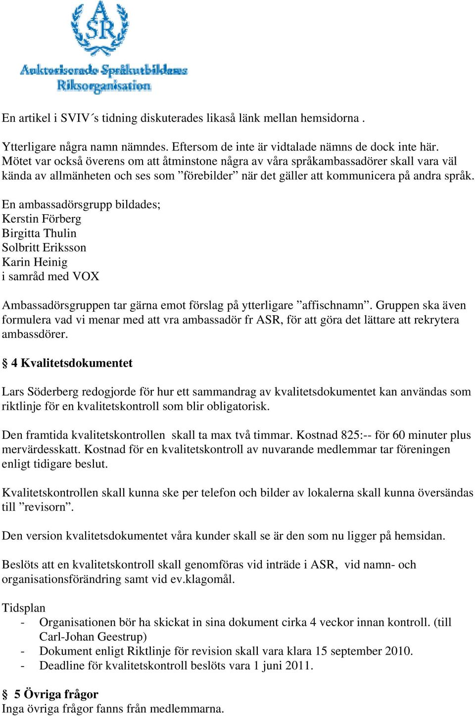 En ambassadörsgrupp bildades; Kerstin Förberg Birgitta Thulin Solbritt Eriksson Karin Heinig i samråd med VOX Ambassadörsgruppen tar gärna emot förslag på ytterligare affischnamn.