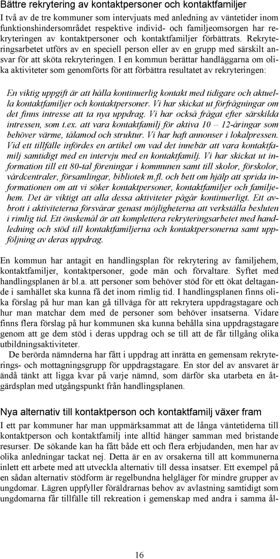 I en kommun berättar handläggarna om olika aktiviteter som genomförts för att förbättra resultatet av rekryteringen: En viktig uppgift är att hålla kontinuerlig kontakt med tidigare och aktuella