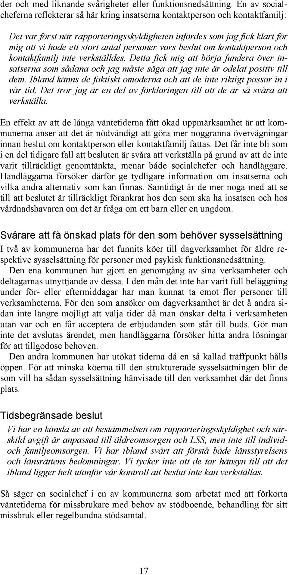 personer vars beslut om kontaktperson och kontaktfamilj inte verkställdes. Detta fick mig att börja fundera över insatserna som sådana och jag måste säga att jag inte är odelat positiv till dem.