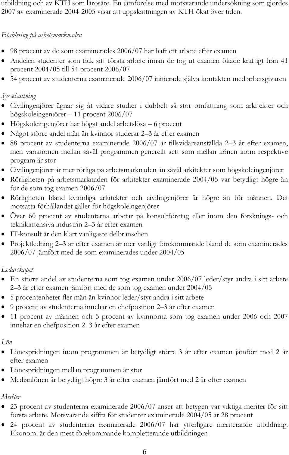 procent 2004/05 till 54 procent 2006/07 54 procent av studenterna examinerade 2006/07 initierade själva kontakten med arbetsgivaren Sysselsättning Civilingenjörer ägnar sig åt vidare studier i