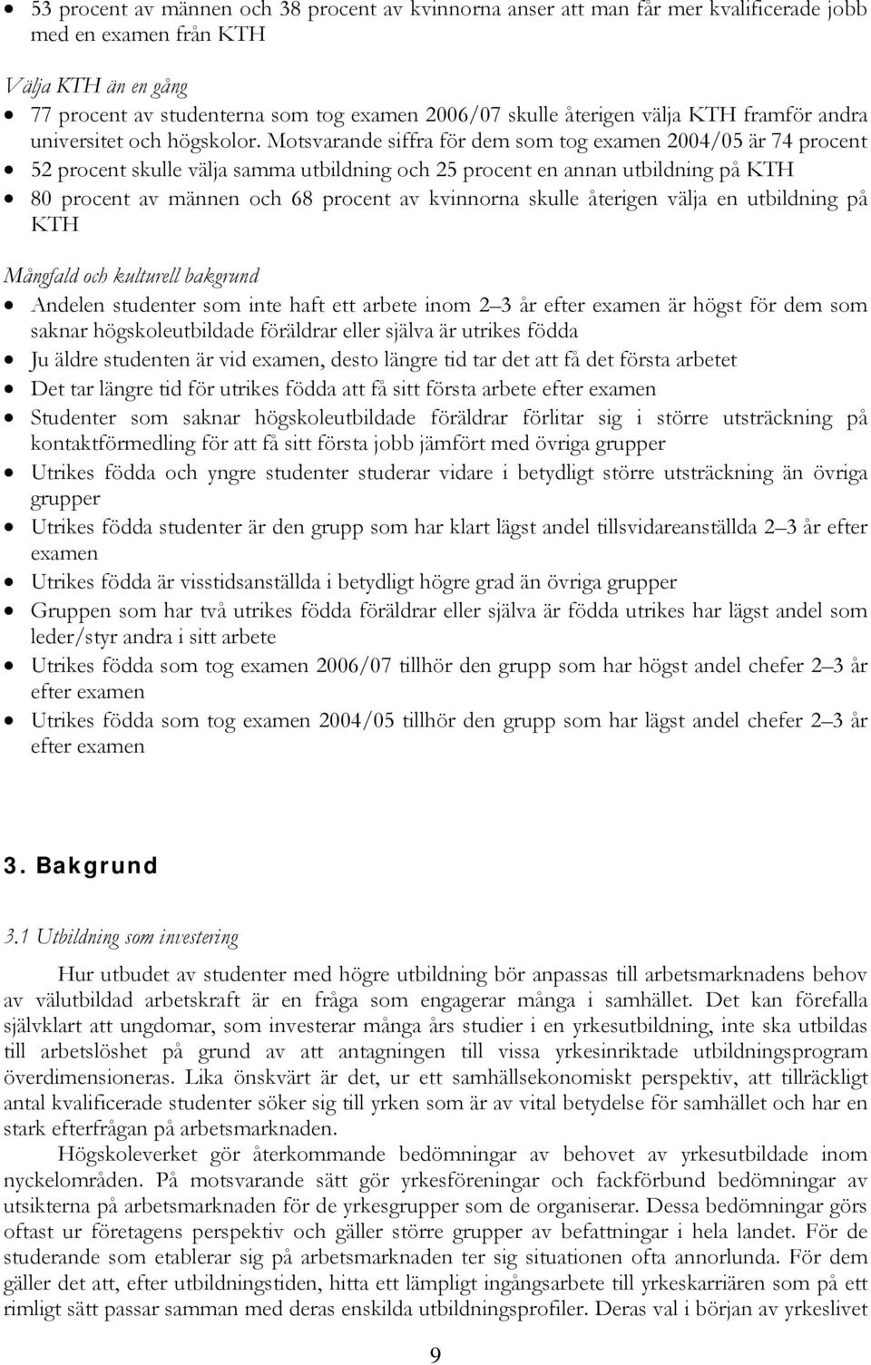 Motsvarande siffra för dem som tog examen 2004/05 är 74 procent 52 procent skulle välja samma utbildning och 25 procent en annan utbildning på KTH 80 procent av männen och 68 procent av kvinnorna