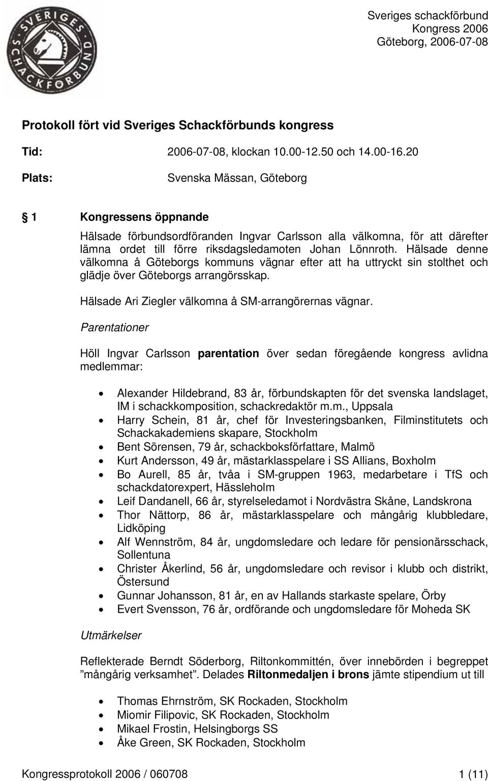 Hälsade denne välkomna å Göteborgs kommuns vägnar efter att ha uttryckt sin stolthet och glädje över Göteborgs arrangörsskap. Hälsade Ari Ziegler välkomna å SM-arrangörernas vägnar.