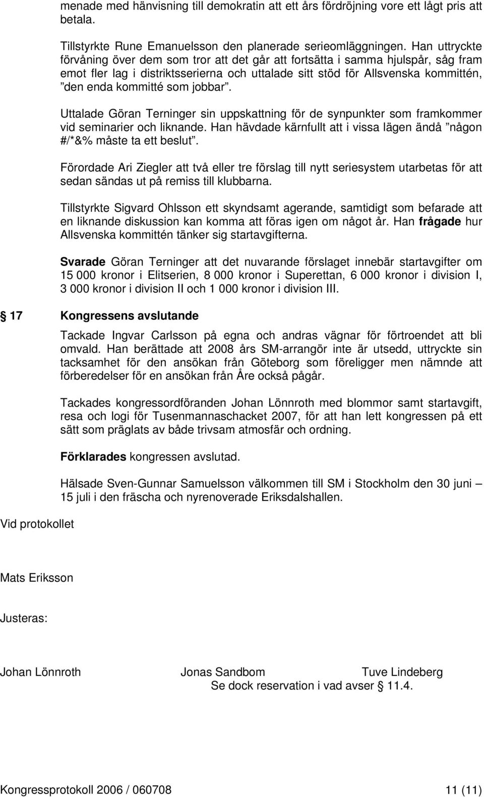 jobbar. Uttalade Göran Terninger sin uppskattning för de synpunkter som framkommer vid seminarier och liknande. Han hävdade kärnfullt att i vissa lägen ändå någon #/*&% måste ta ett beslut.