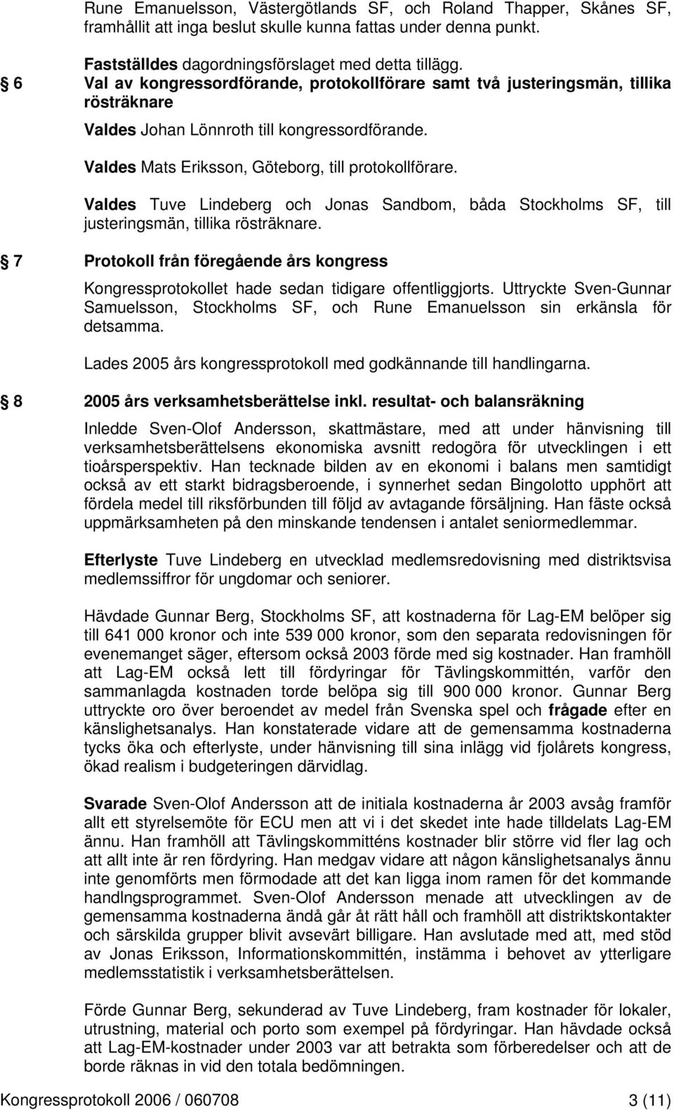 Valdes Tuve Lindeberg och Jonas Sandbom, båda Stockholms SF, till justeringsmän, tillika rösträknare. 7 Protokoll från föregående års kongress Kongressprotokollet hade sedan tidigare offentliggjorts.