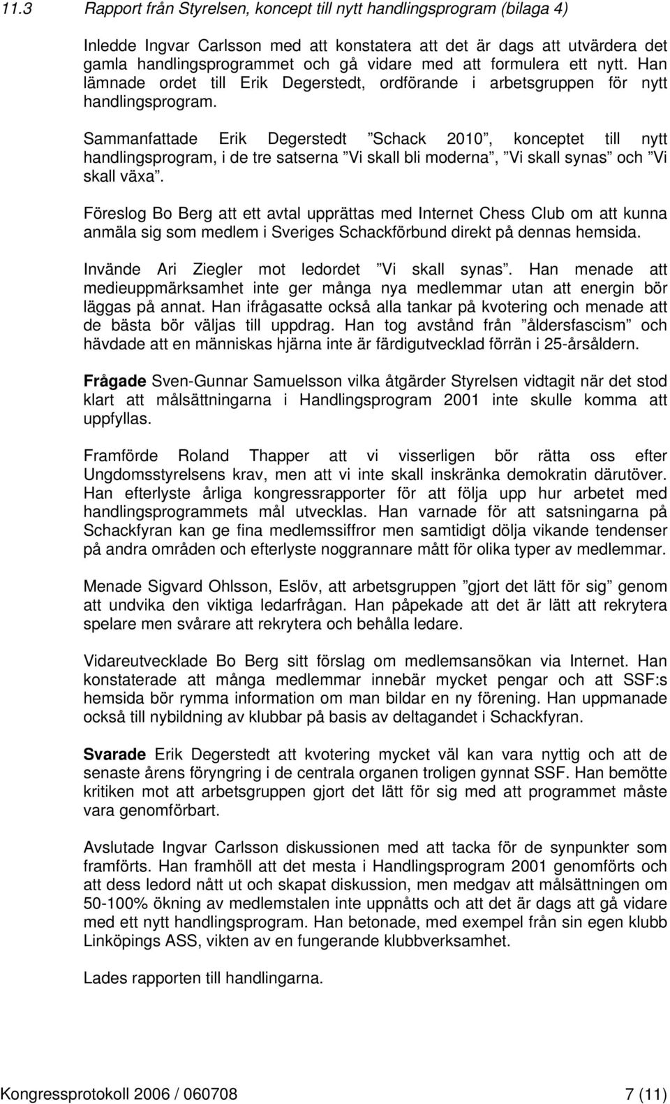 Sammanfattade Erik Degerstedt Schack 2010, konceptet till nytt handlingsprogram, i de tre satserna Vi skall bli moderna, Vi skall synas och Vi skall växa.