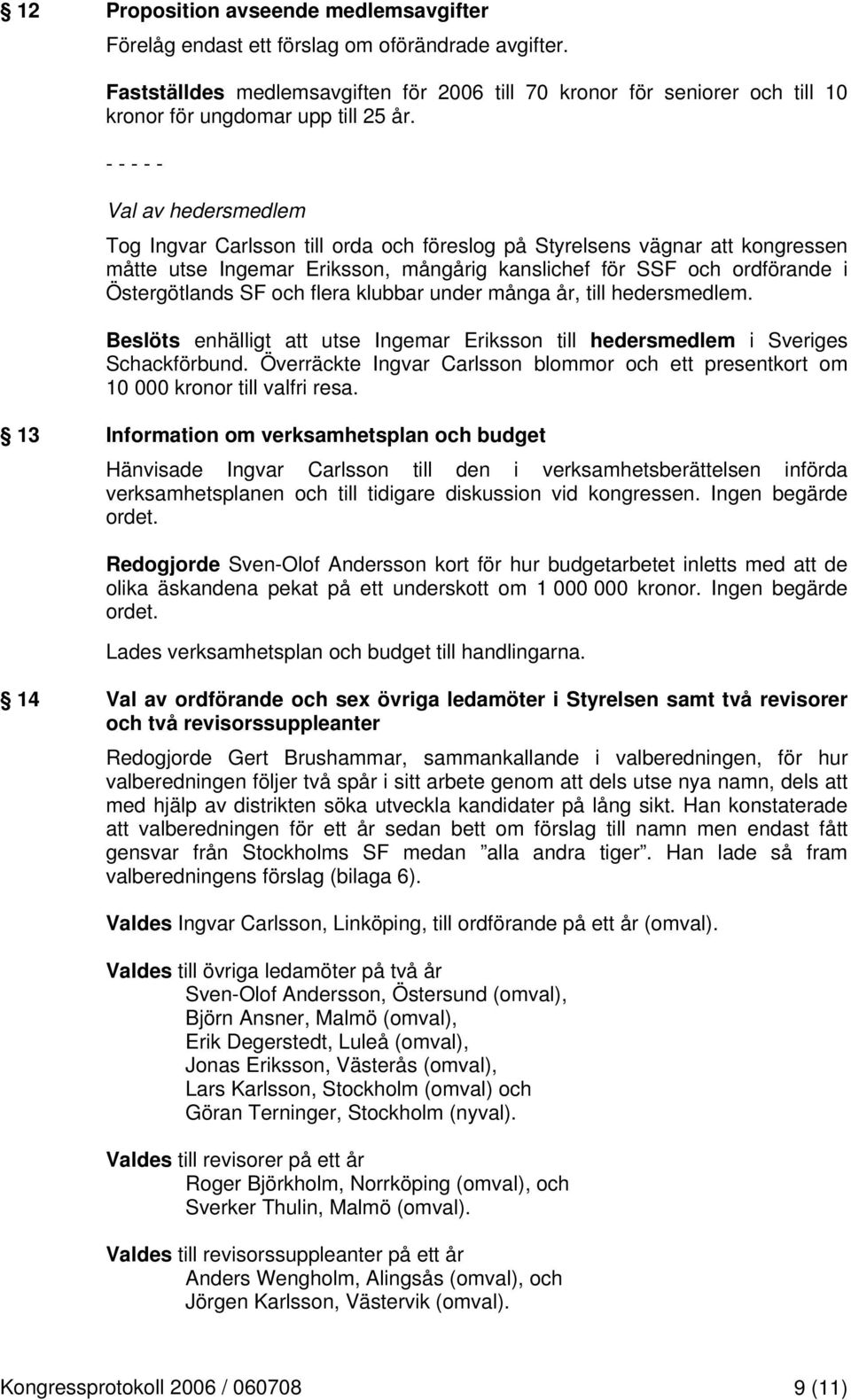 - - - - - Val av hedersmedlem Tog Ingvar Carlsson till orda och föreslog på Styrelsens vägnar att kongressen måtte utse Ingemar Eriksson, mångårig kanslichef för SSF och ordförande i Östergötlands SF