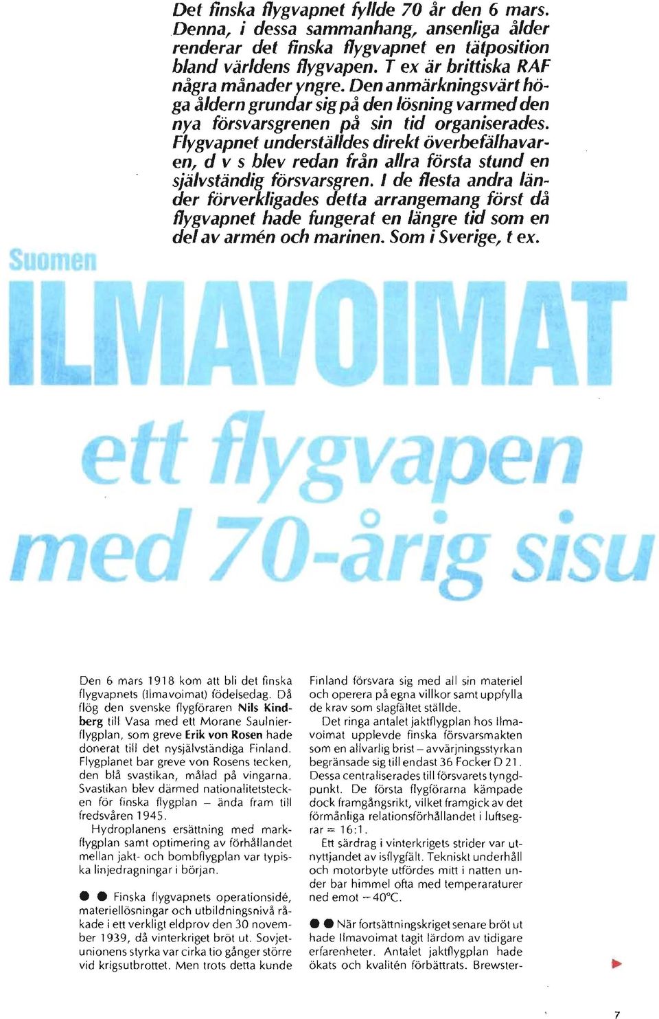 Flygvapnet underställdes direkt överbefälhavaren, d v s blev redan från allra första stund en självständig försvarsgren.