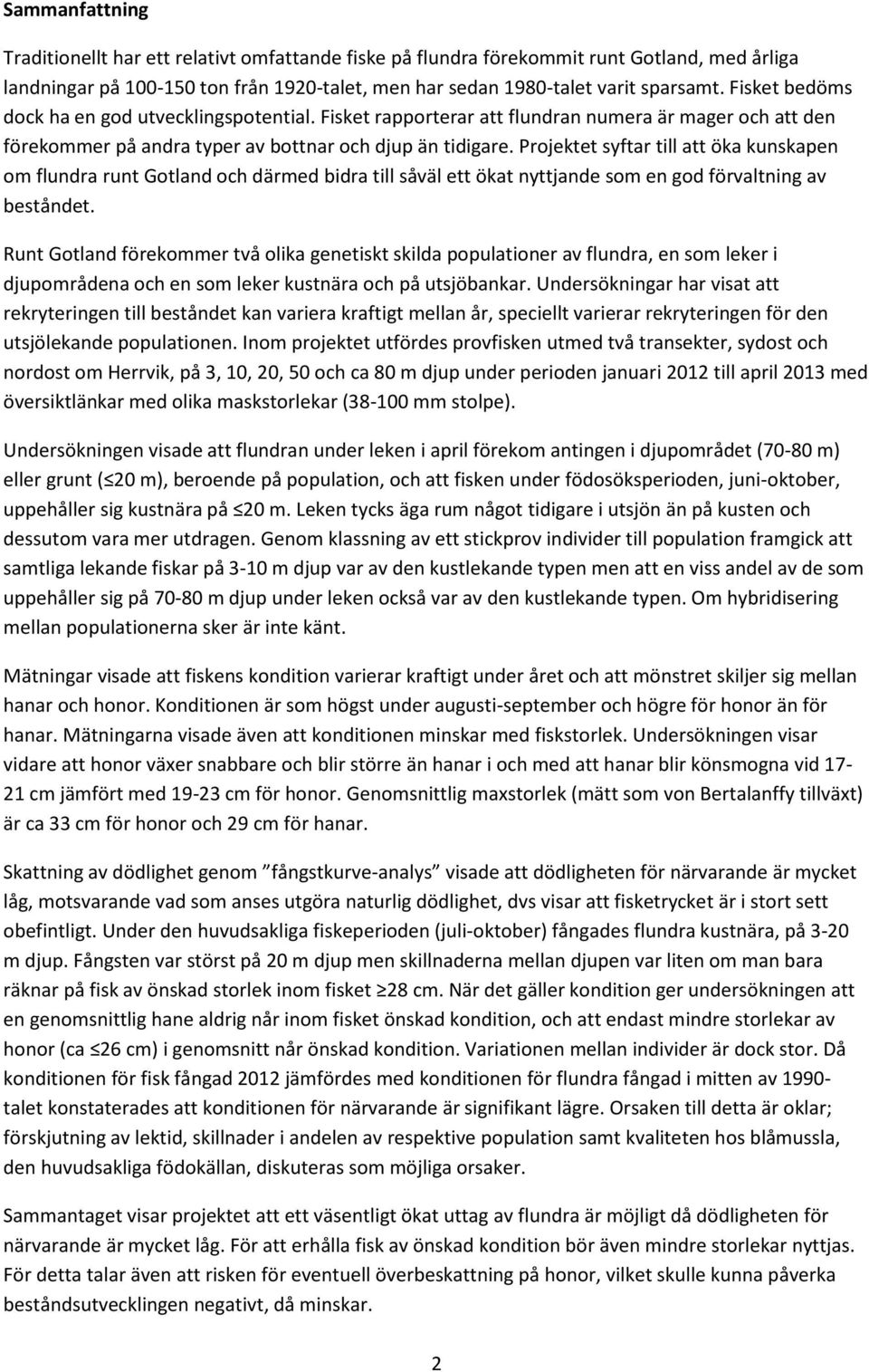 Projektet syftar till att öka kunskapen om flundra runt Gotland och därmed bidra till såväl ett ökat nyttjande som en god förvaltning av beståndet.