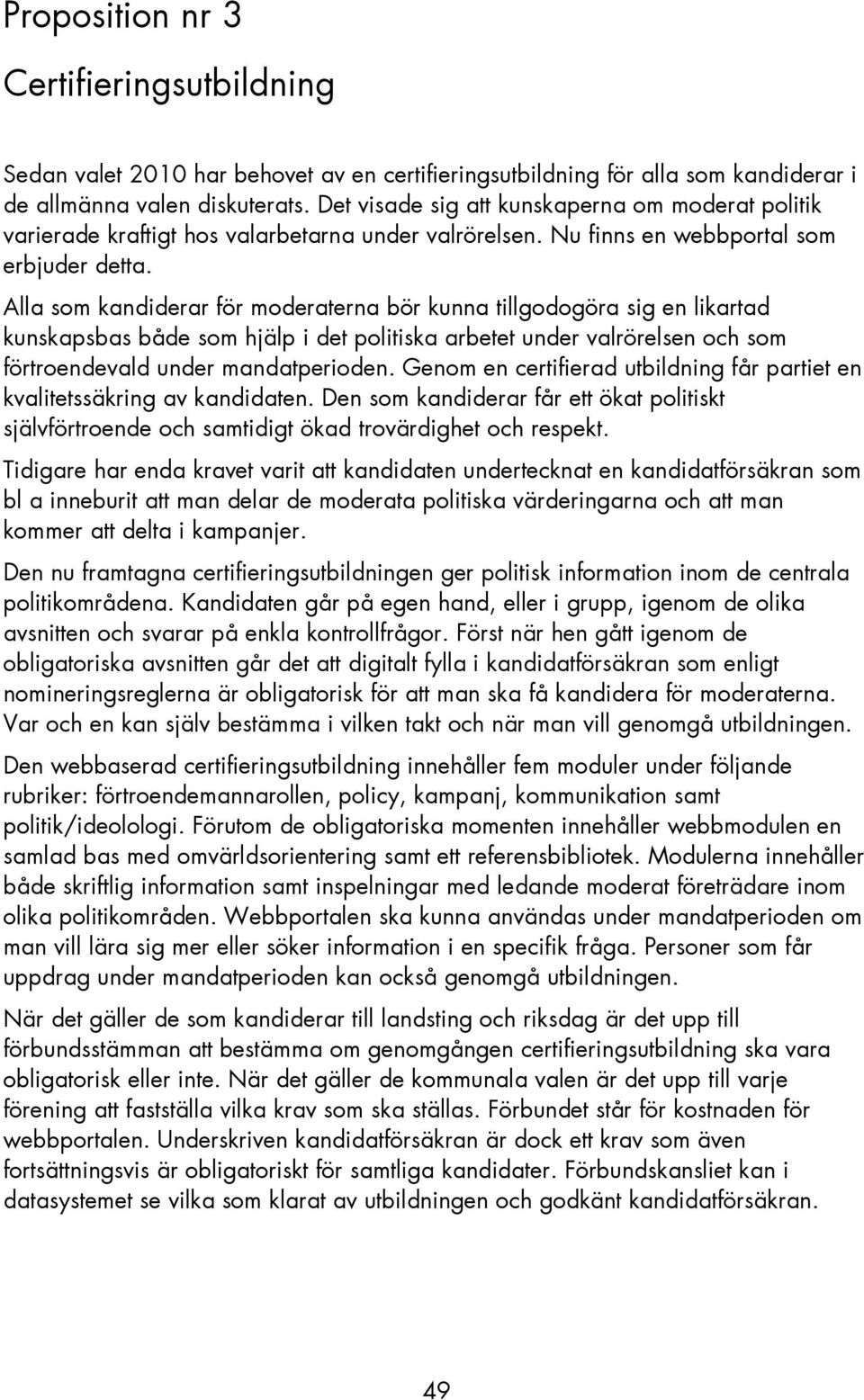 Alla som kandiderar för moderaterna bör kunna tillgodogöra sig en likartad kunskapsbas både som hjälp i det politiska arbetet under valrörelsen och som förtroendevald under mandatperioden.