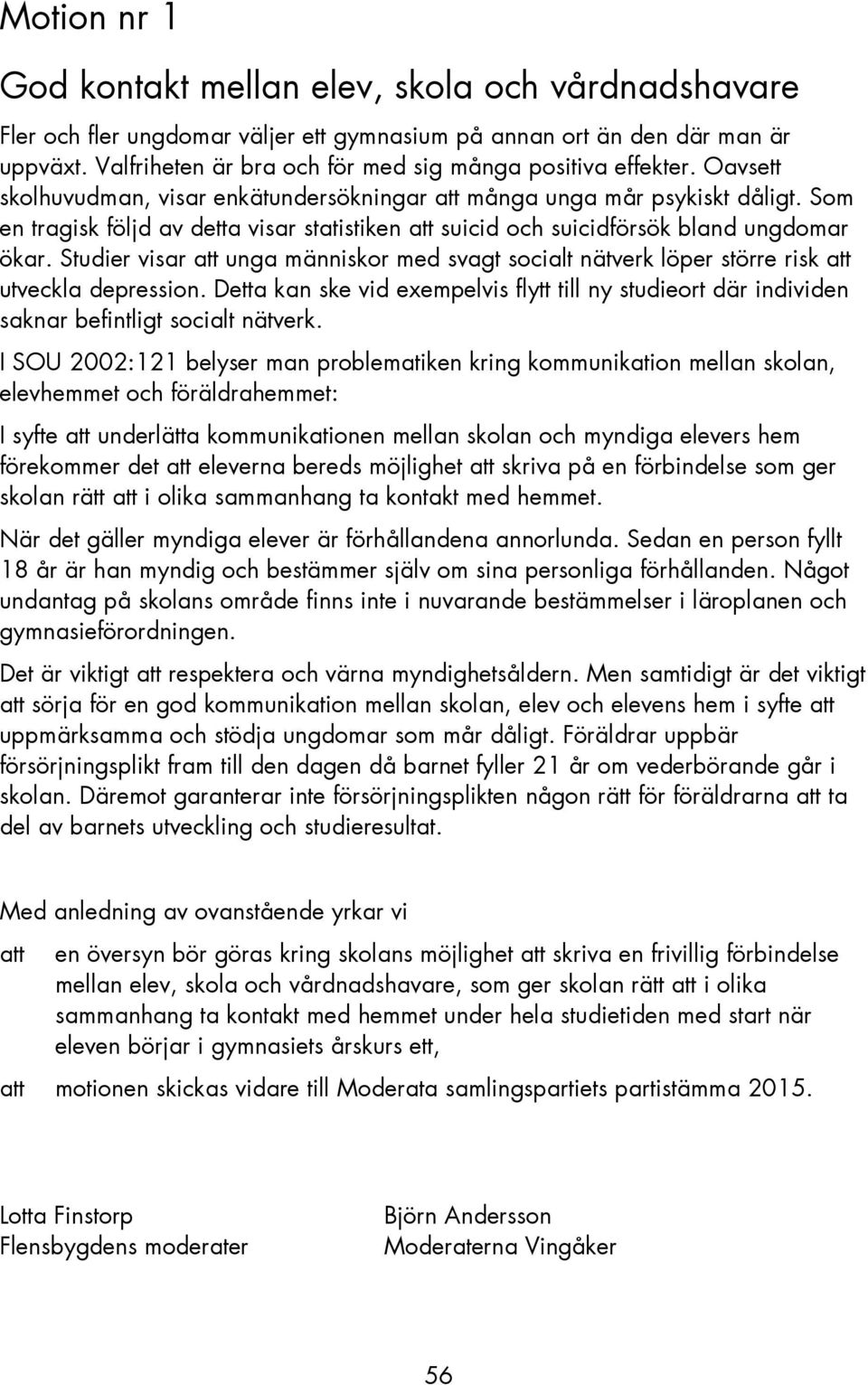 Som en tragisk följd av detta visar statistiken suicid och suicidförsök bland ungdomar ökar. Studier visar unga människor med svagt socialt nätverk löper större risk utveckla depression.